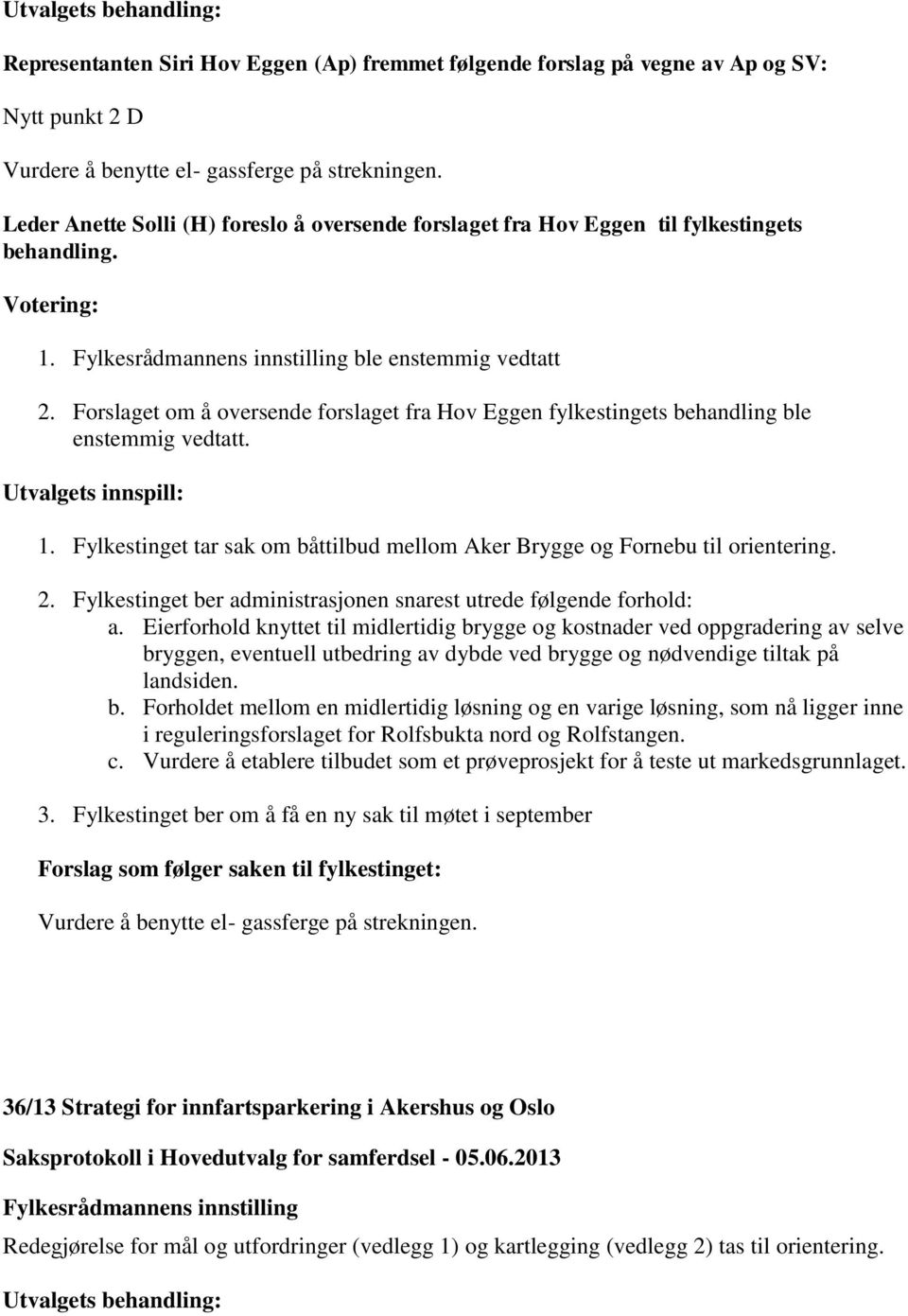 Forslaget om å oversende forslaget fra Hov Eggen fylkestingets behandling ble enstemmig vedtatt. Utvalgets innspill: 1. Fylkestinget tar sak om båttilbud mellom Aker Brygge og Fornebu til orientering.