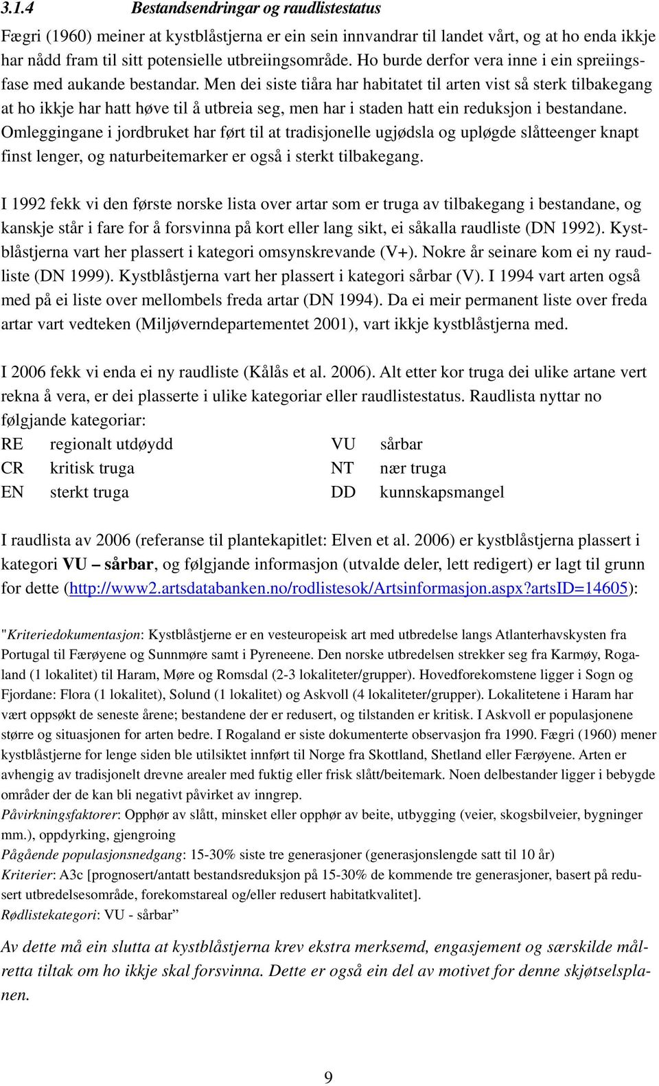 Men dei siste tiåra har habitatet til arten vist så sterk tilbakegang at ho ikkje har hatt høve til å utbreia seg, men har i staden hatt ein reduksjon i bestandane.