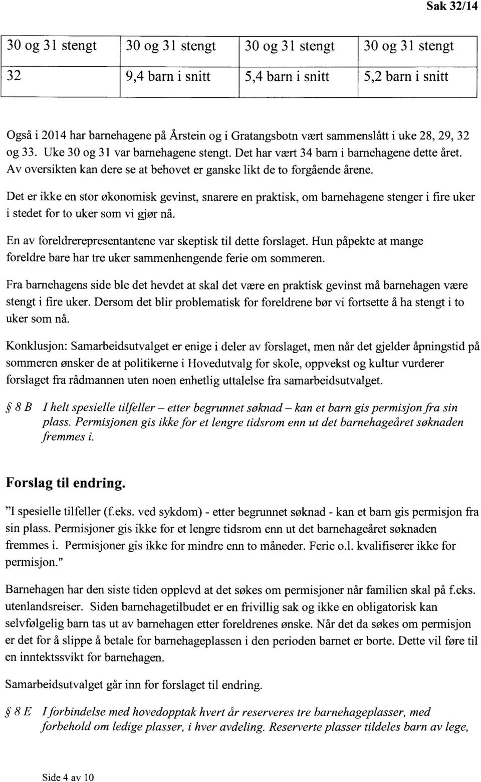 Det er ikke en stor økonomisk gevinst, snarere en praktisk, om barnehagene stenger i fire uker i stedet for to uker som vi gjør nå. En av foreldrerepresentantene var skeptisk til dette forslaget.