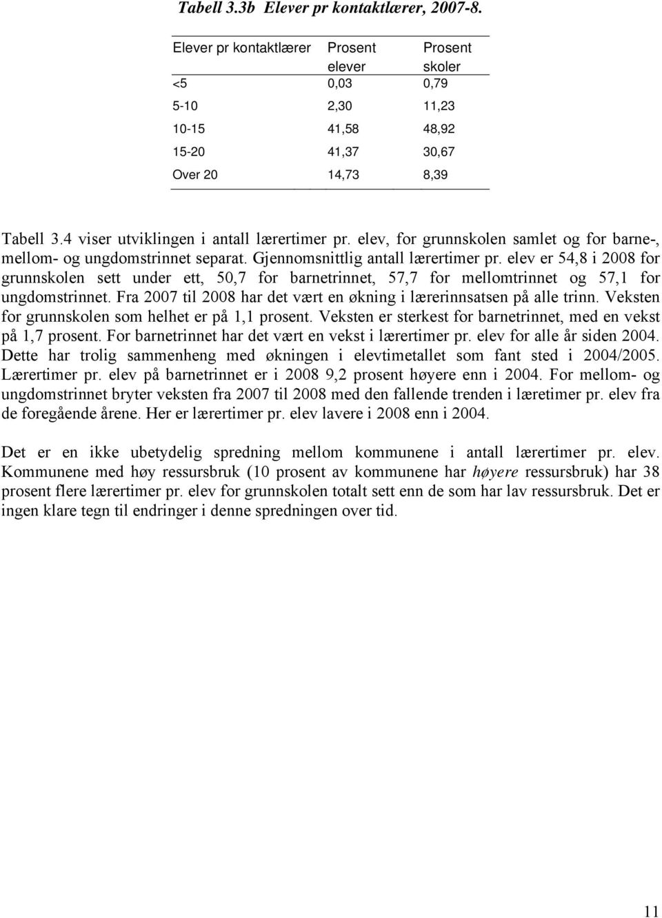 elev er 54,8 i 2008 for grunnskolen sett under ett, 50,7 for barnetrinnet, 57,7 for mellomtrinnet og 57,1 for ungdomstrinnet. Fra 2007 til 2008 har det vært en økning i lærerinnsatsen på alle trinn.