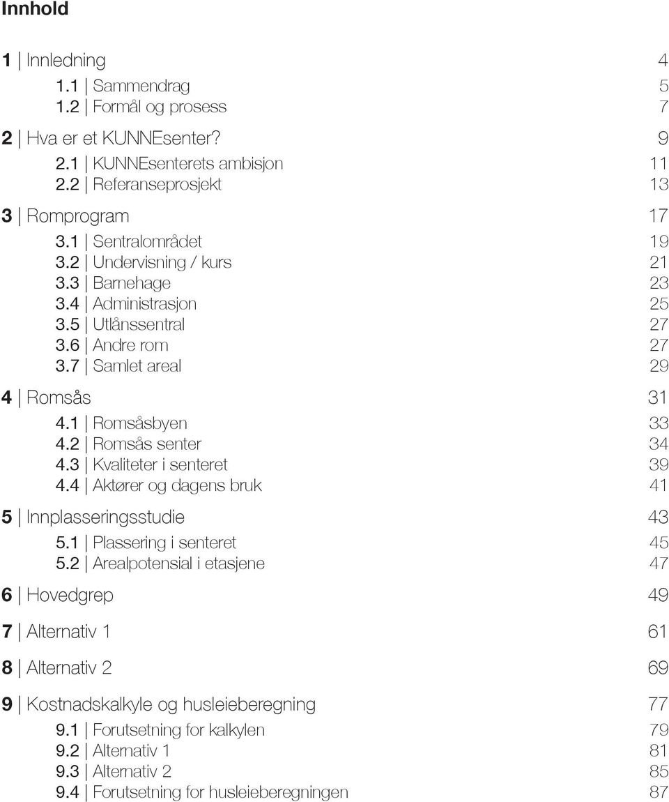 2 Romsås senter 34 4.3 Kvaliteter i senteret 39 4.4 Aktører og dagens bruk 41 5 Innplasseringsstudie 43 5.1 Plassering i senteret 45 5.