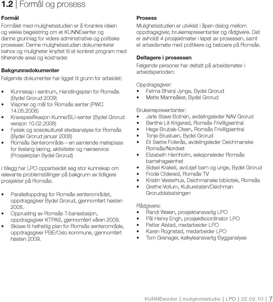 Bakgrunnsdokumenter Følgende dokumenter har ligget til grunn for arbeidet: Kunnskap i sentrum, Handlingsplan for Romsås (Bydel Grorud 2009) Visjoner og mål for Romsås senter (PWC 14.05.