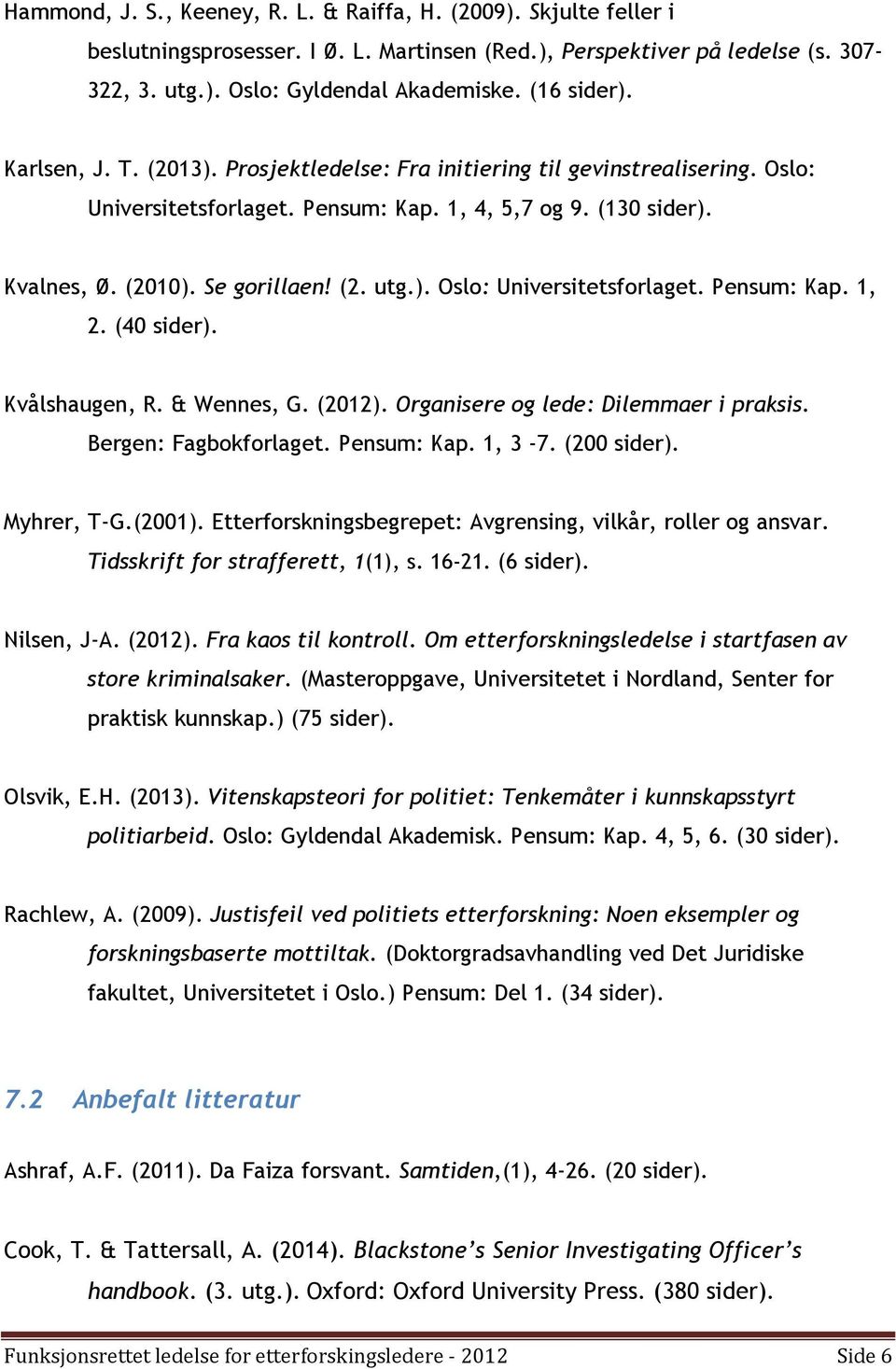 ). Oslo: Universitetsforlaget. Pensum: Kap. 1, 2. (40 sider). Kvålshaugen, R. & Wennes, G. (2012). Organisere og lede: Dilemmaer i praksis. Bergen: Fagbokforlaget. Pensum: Kap. 1, 3-7. (200 sider).