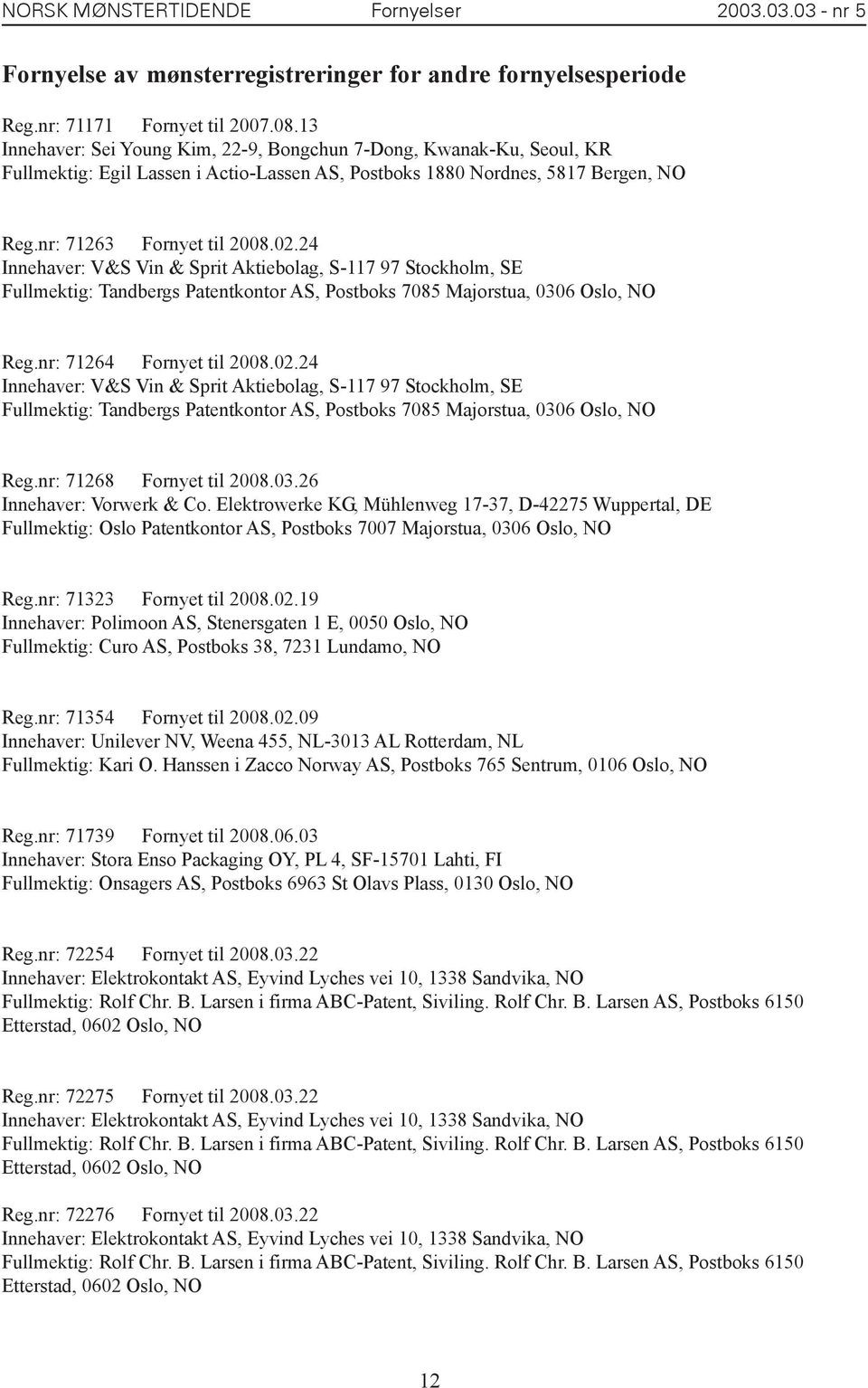 24 Innehaver: V&S Vin & Sprit Aktiebolag, S-117 97 Stockholm, SE Fullmektig: Tandbergs Patentkontor AS, Postboks 7085 Majorstua, 0306 Oslo, NO Reg.nr: 71264 Fornyet til 2008.02.