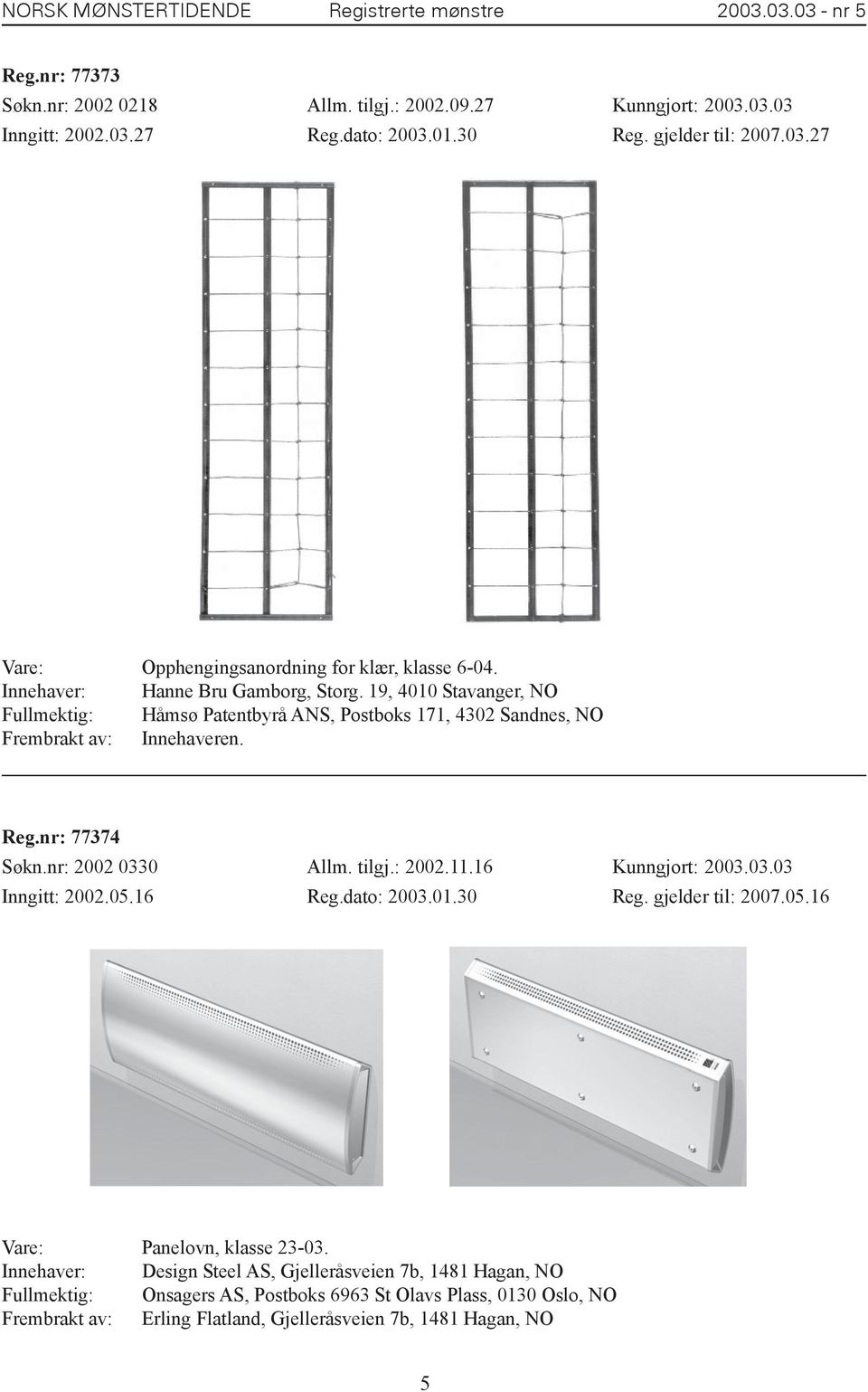 nr: 2002 0330 Allm. tilgj.: 2002.11.16 Kunngjort: 2003.03.03 Inngitt: 2002.05.16 Reg.dato: 2003.01.30 Reg. gjelder til: 2007.05.16 Vare: Panelovn, klasse 23-03.