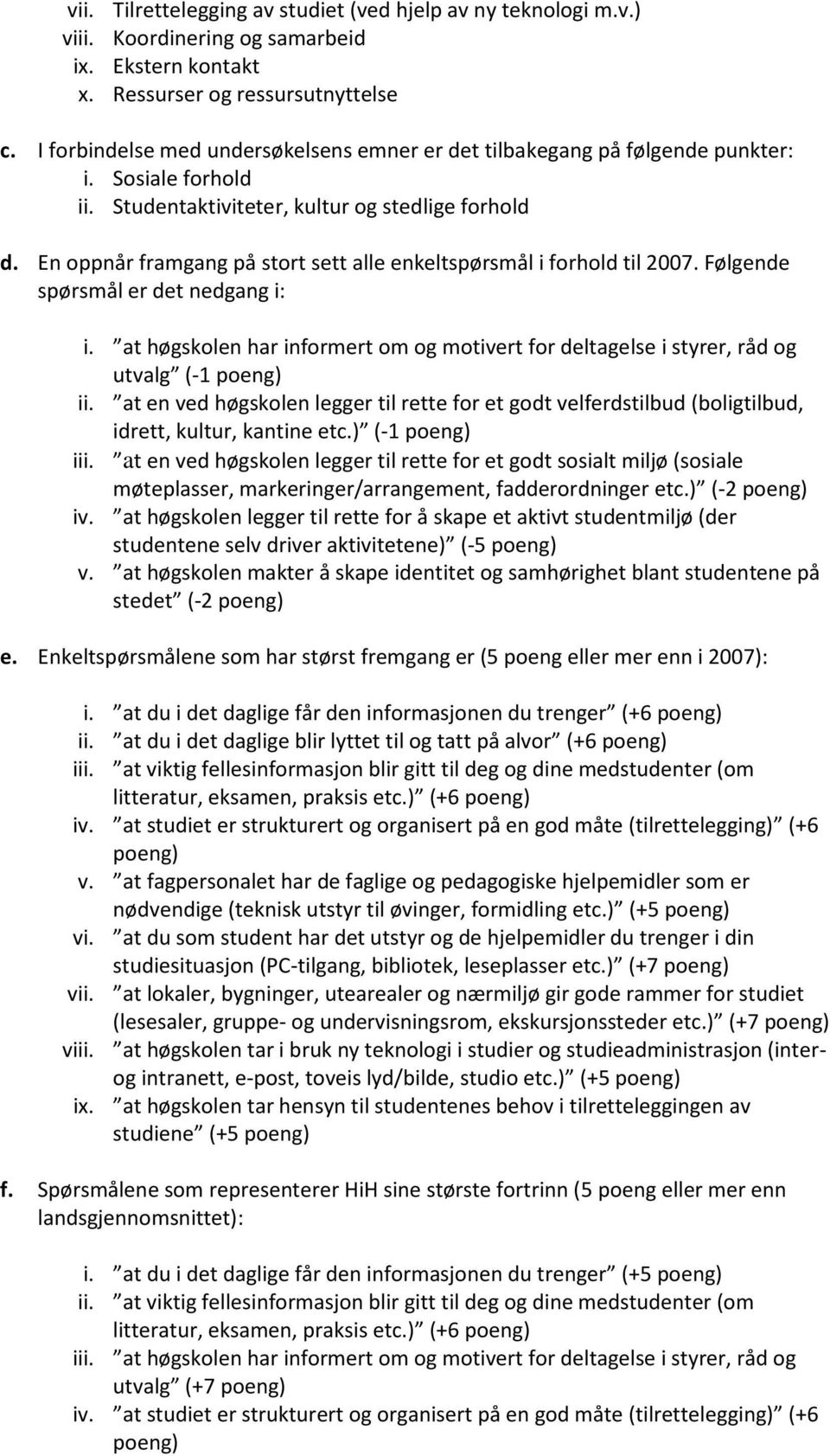 En oppnår framgang på stort sett alle enkeltspørsmål i forhold til 2007. Følgende spørsmål er det nedgang i: i. at høgskolen har informert om og motivert for deltagelse i styrer, råd og utvalg (-1 ii.