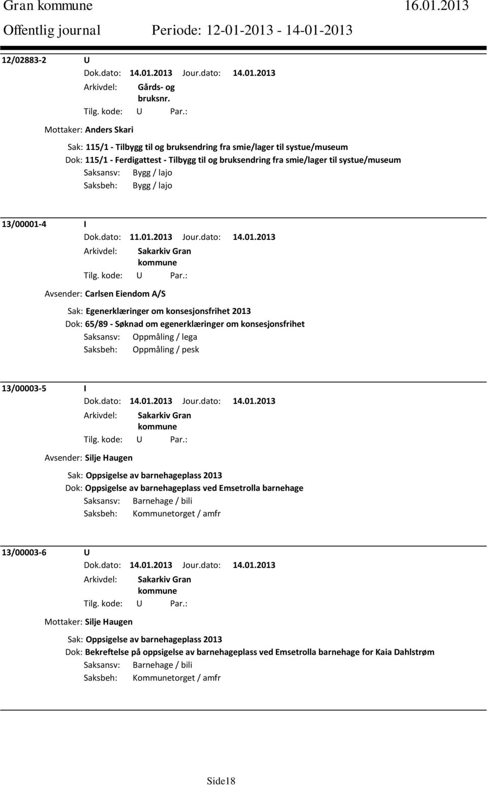 systue/museum Saksansv: Bygg / lajo Saksbeh: Bygg / lajo 13/00001-4 I Avsender: Carlsen Eiendom A/S Sak: Egenerklæringer om konsesjonsfrihet 2013 Dok: 65/89 - Søknad om egenerklæringer om