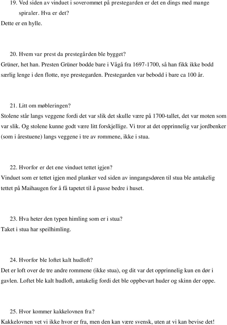 Stolene står langs veggene fordi det var slik det skulle være på 1700-tallet, det var moten som var slik. Og stolene kunne godt være litt forskjellige.