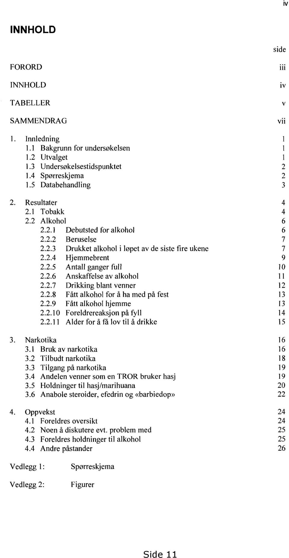 2.6 Anskaffelse av alkohol 11 2.2.7 Drikking blant venner 12 2.2.8 Fått alkohol for å ha med på fest 13 2.2.9 Fått alkohol hjemme 13 2.2.10 Foreldrereaksjon på fyll 14 2.2.11 Alder for å få lov til å drikke 15 Narkotika 16 3.