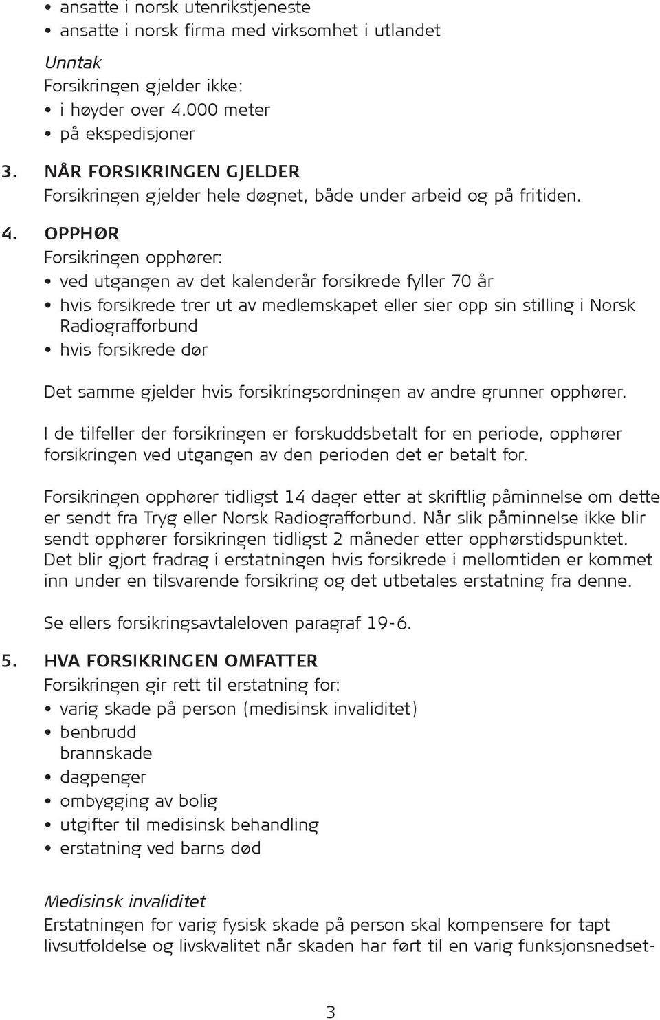 OPPHØR Forsikringen opphører: ved utgangen av det kalenderår for sik rede fyller 70 år hvis for sik rede trer ut av medlemskapet eller sier opp sin stilling i Norsk Radiografforbund hvis forsikrede