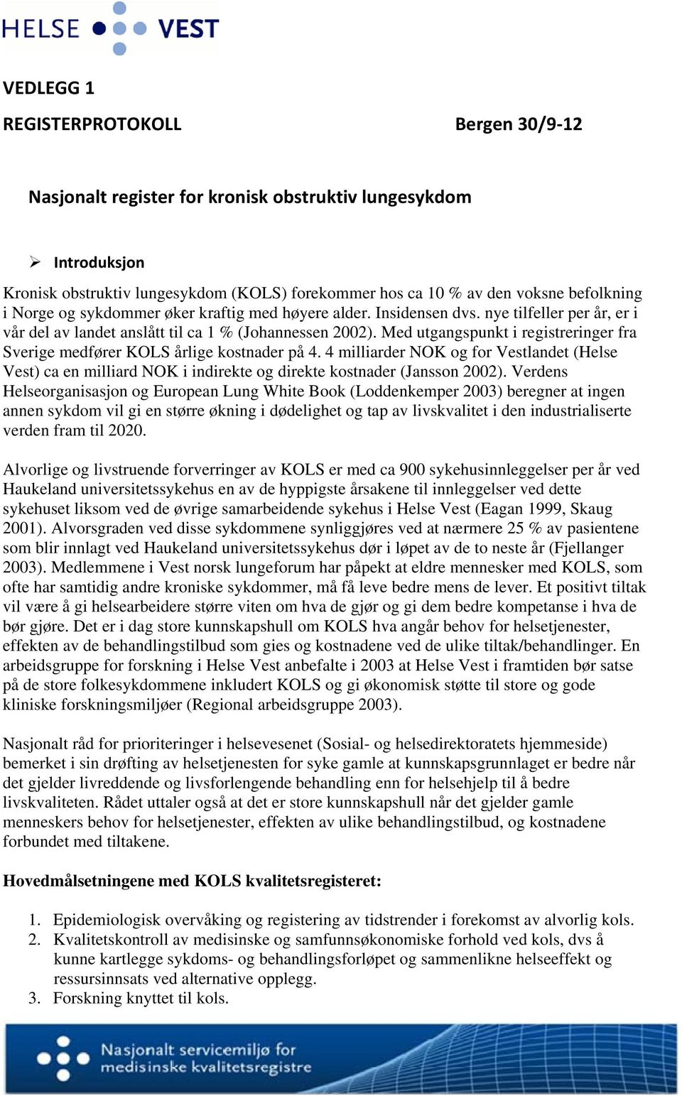 Med utgangspunkt i registreringer fra Sverige medfører KOLS årlige kostnader på 4. 4 milliarder NOK og for Vestlandet (Helse Vest) ca en milliard NOK i indirekte og direkte kostnader (Jansson 2002).