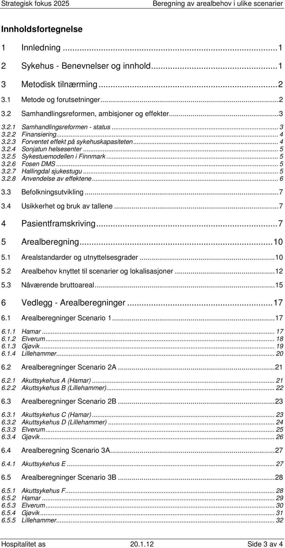 .. 5 3.2.8 Anvendelse av effektene... 6 3.3 Befolkningsutvikling...7 3.4 Usikkerhet og bruk av tallene...7 4 Pasientframskriving...7 5 Arealberegning...10 5.1 Arealstandarder og utnyttelsesgrader.