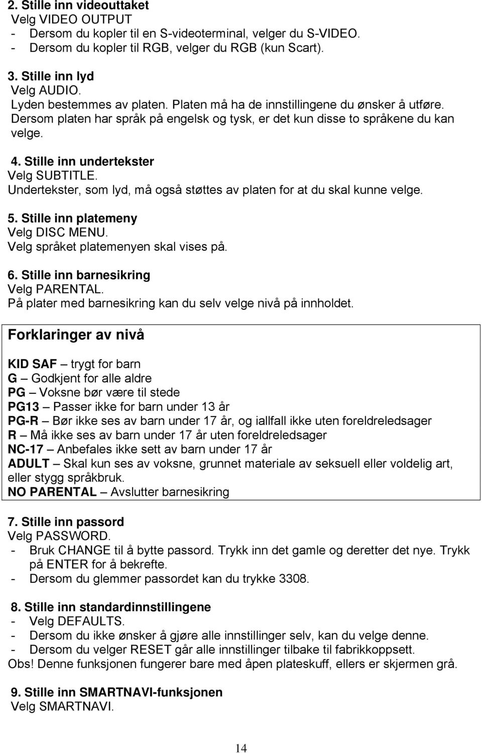 Stille inn undertekster Velg SUBTITLE. Undertekster, som lyd, må også støttes av platen for at du skal kunne velge. 5. Stille inn platemeny Velg DISC MENU. Velg språket platemenyen skal vises på. 6.