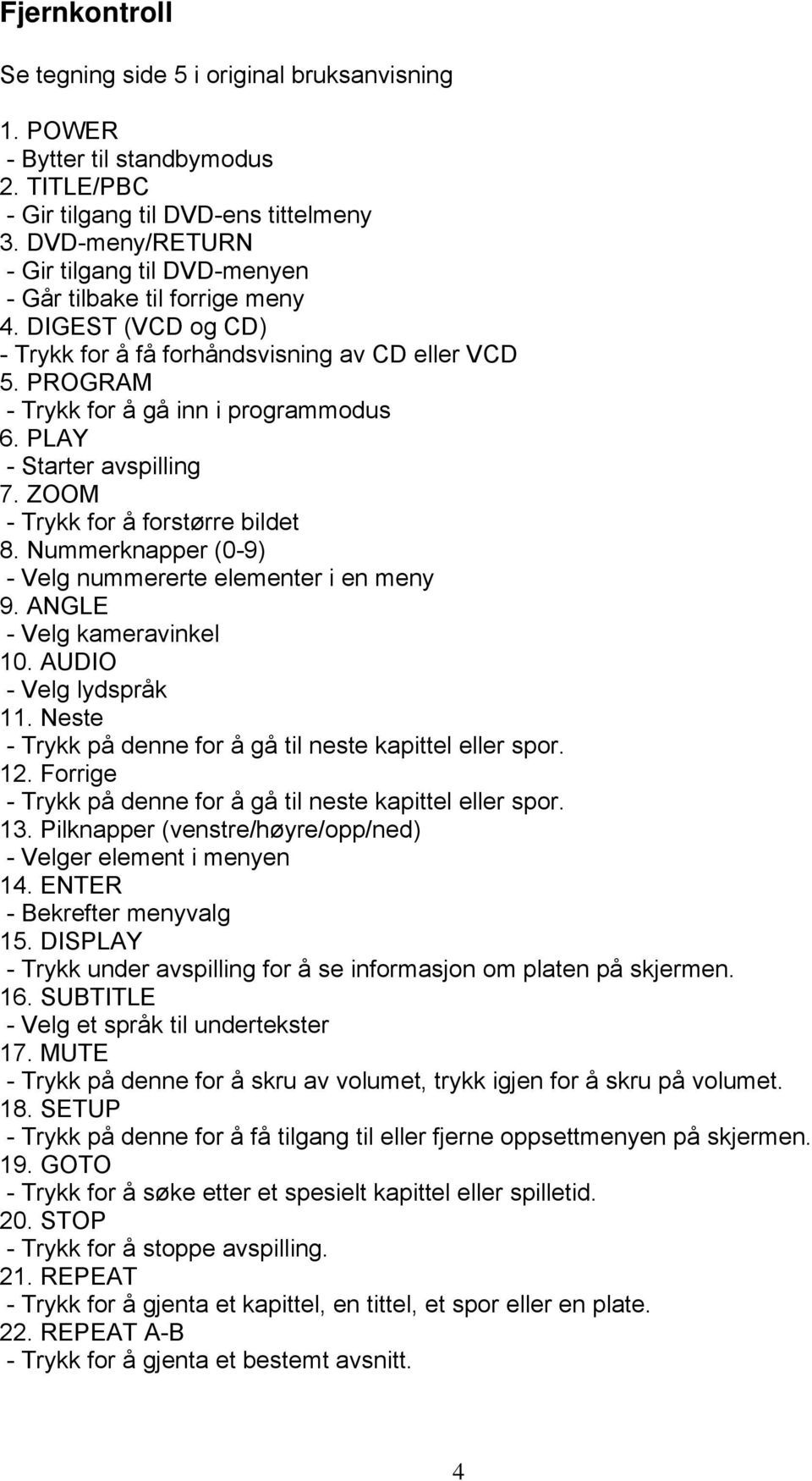 PLAY - Starter avspilling 7. ZOOM - Trykk for å forstørre bildet 8. Nummerknapper (0-9) - Velg nummererte elementer i en meny 9. ANGLE - Velg kameravinkel 10. AUDIO - Velg lydspråk 11.