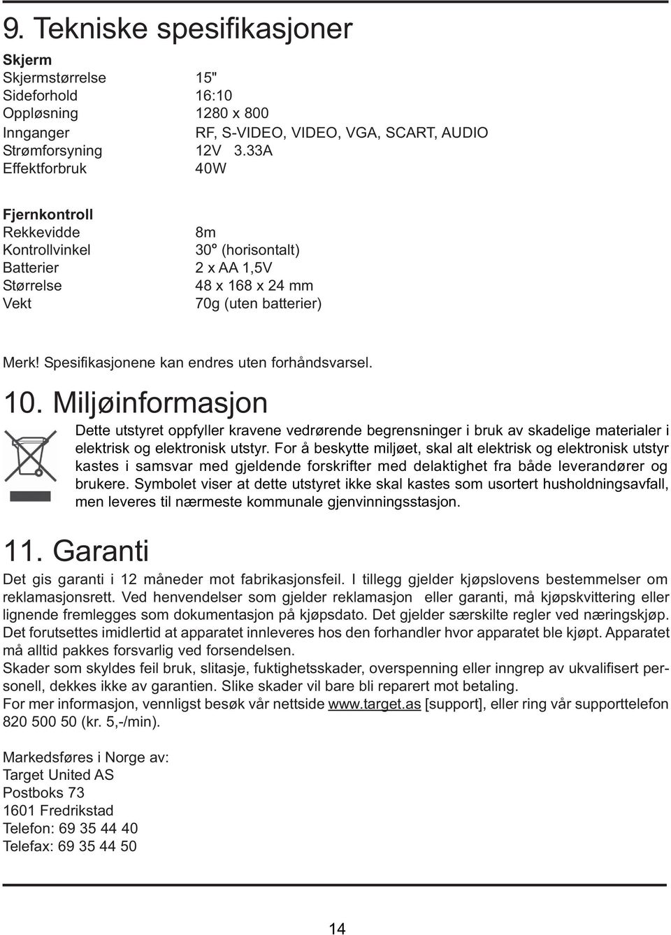 Spesifikasjonene kan endres uten forhåndsvarsel. 10. Miljøinformasjon Dette utstyret oppfyller kravene vedrørende begrensninger i bruk av skadelige materialer i elektrisk og elektronisk utstyr.