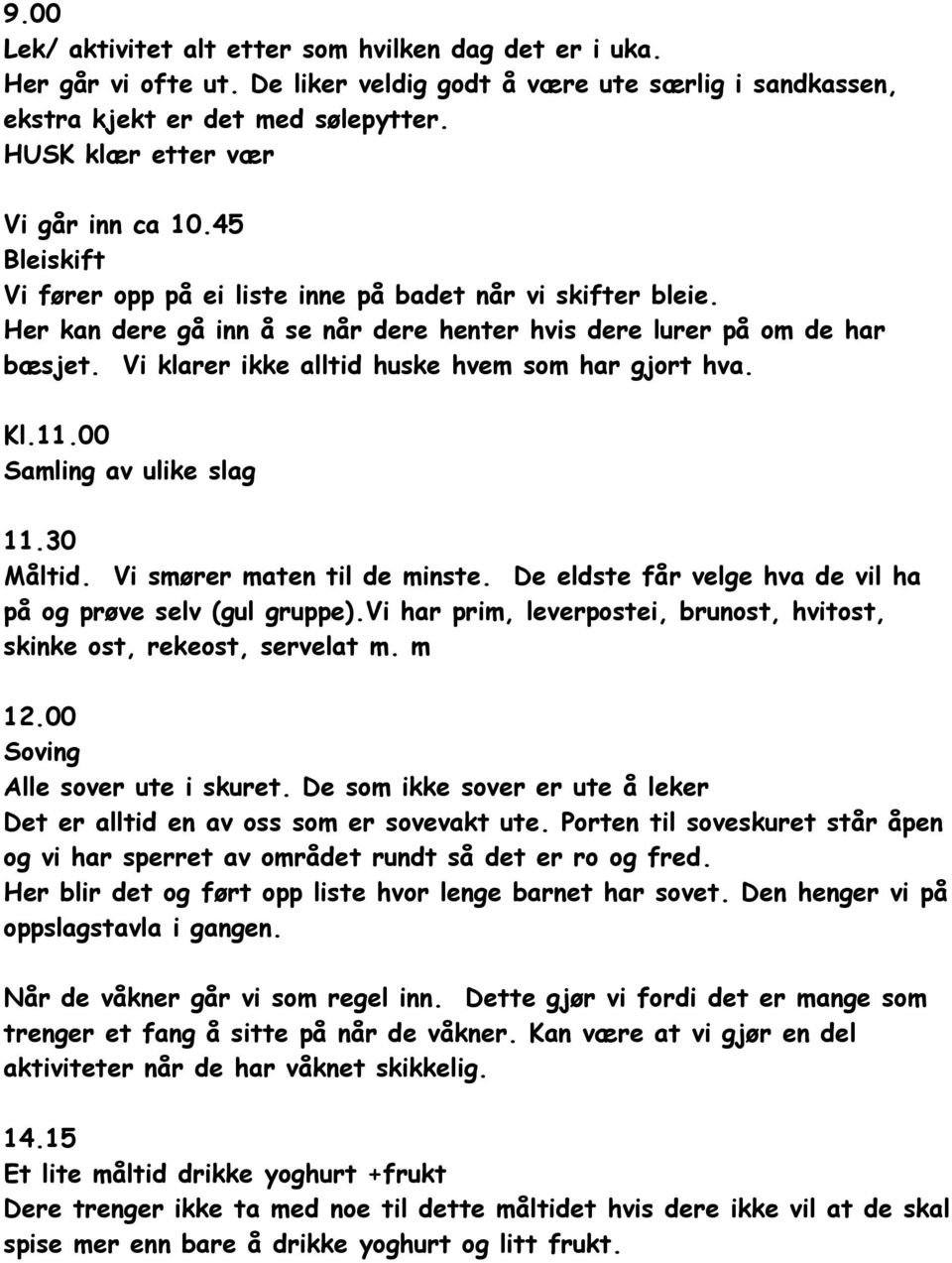 Vi klarer ikke alltid huske hvem som har gjort hva. Kl.11.00 Samling av ulike slag 11.30 Måltid. Vi smører maten til de minste. De eldste får velge hva de vil ha på og prøve selv (gul gruppe).