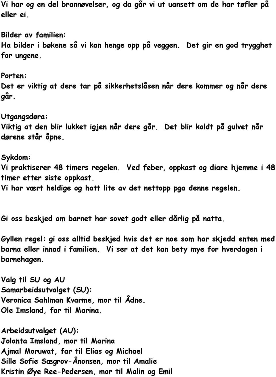 Sykdom: Vi praktiserer 48 timers regelen. Ved feber, oppkast og diare hjemme i 48 timer etter siste oppkast. Vi har vært heldige og hatt lite av det nettopp pga denne regelen.