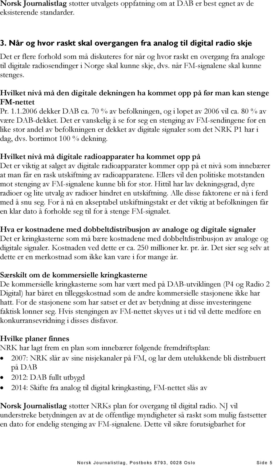 skje, dvs. når FM-signalene skal kunne stenges. Hvilket nivå må den digitale dekningen ha kommet opp på før man kan stenge FM-nettet Pr. 1.1.2006 dekker DAB ca.