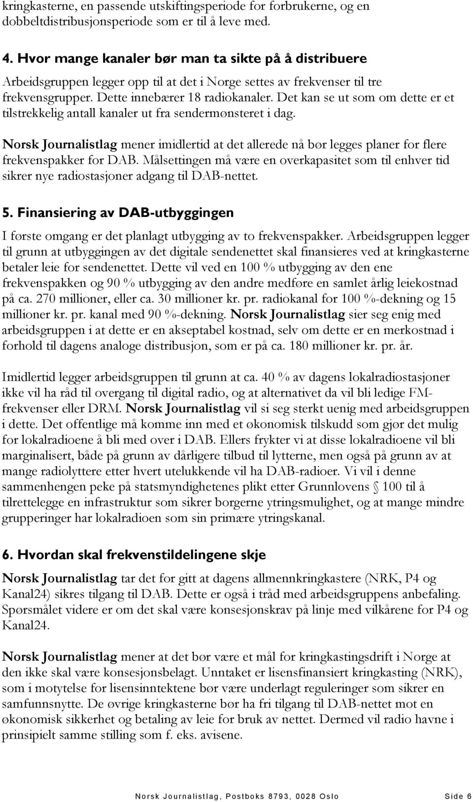 Det kan se ut som om dette er et tilstrekkelig antall kanaler ut fra sendermønsteret i dag. Norsk Journalistlag mener imidlertid at det allerede nå bør legges planer for flere frekvenspakker for DAB.