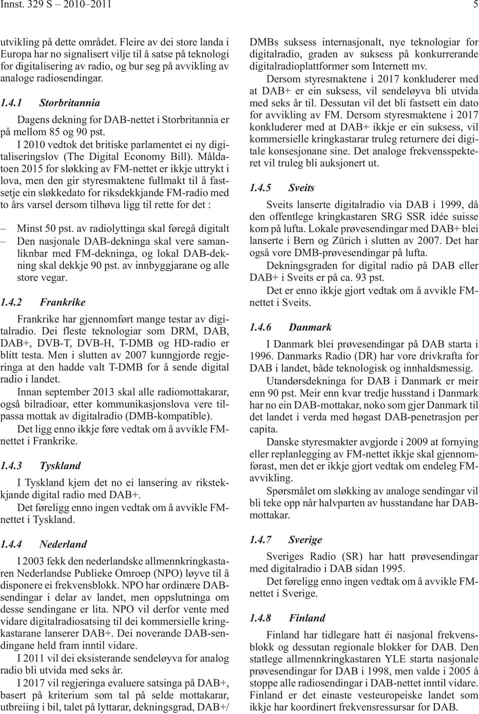 1 Storbritannia Dagens dekning for DAB-nettet i Storbritannia er på mellom 85 og 90 pst. I 2010 vedtok det britiske parlamentet ei ny digitaliseringslov (The Digital Economy Bill).