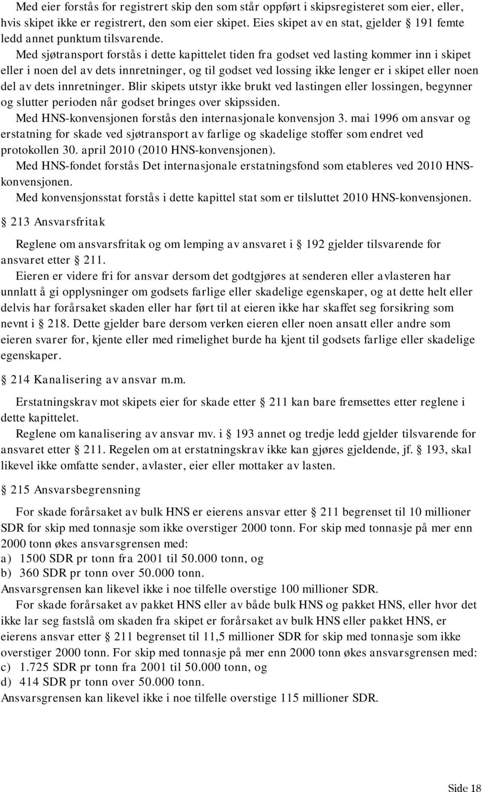 Med sjøtransport forstås i dette kapittelet tiden fra godset ved lasting kommer inn i skipet eller i noen del av dets innretninger, og til godset ved lossing ikke lenger er i skipet eller noen del av