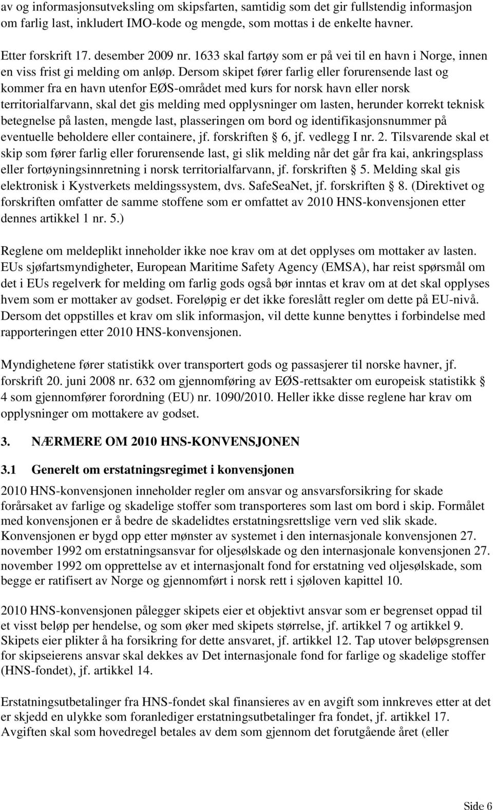 Dersom skipet fører farlig eller forurensende last og kommer fra en havn utenfor EØS-området med kurs for norsk havn eller norsk territorialfarvann, skal det gis melding med opplysninger om lasten,