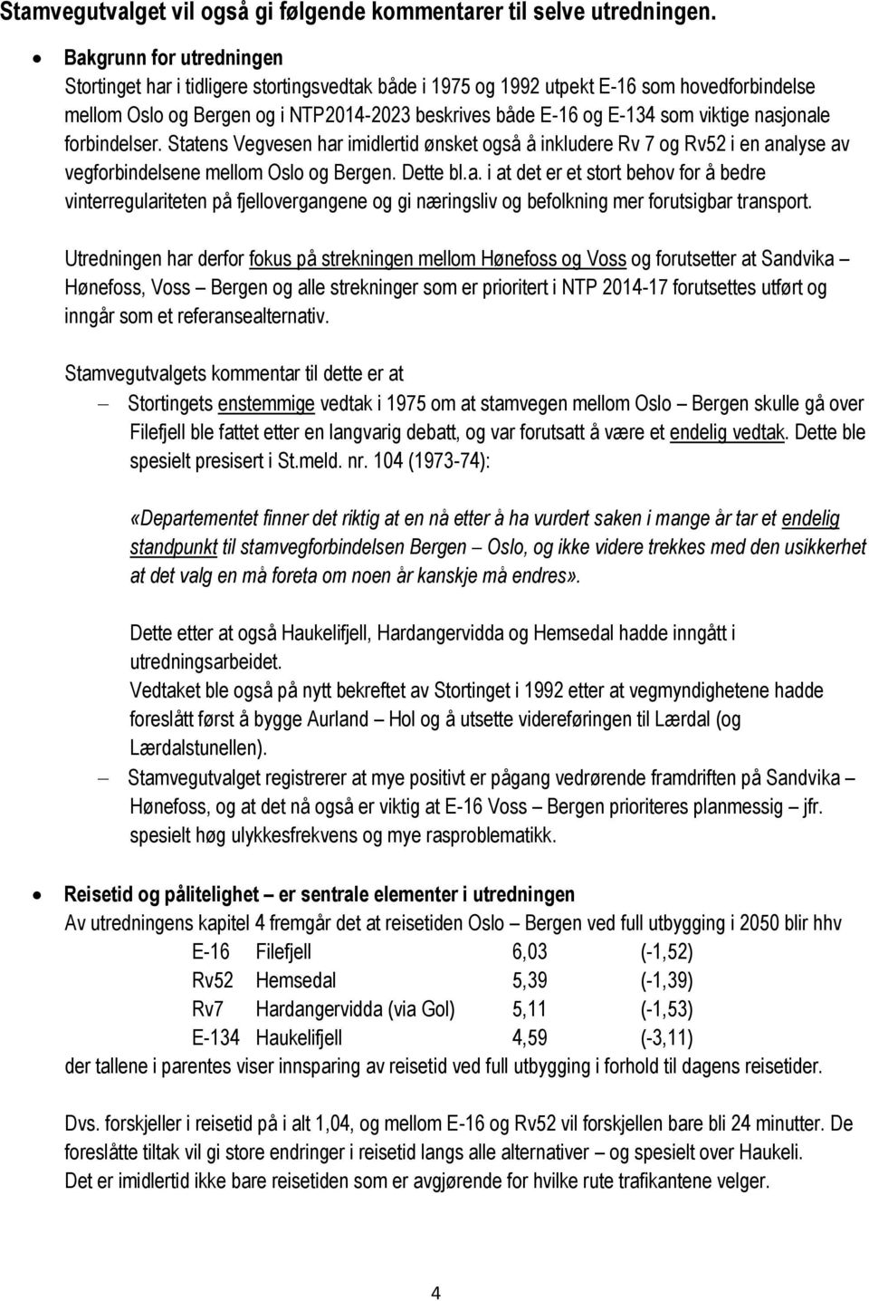 viktige nasjonale forbindelser. Statens Vegvesen har imidlertid ønsket også å inkludere Rv 7 og Rv52 i en analyse av vegforbindelsene mellom Oslo og Bergen. Dette bl.a. i at det er et stort behov for å bedre vinterregulariteten på fjellovergangene og gi næringsliv og befolkning mer forutsigbar transport.