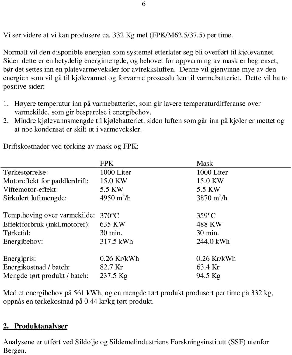 Denne vil gjenvinne mye av den energien som vil gå til kjølevannet og forvarme prosessluften til varmebatteriet. Dette vil ha to positive sider: 1.