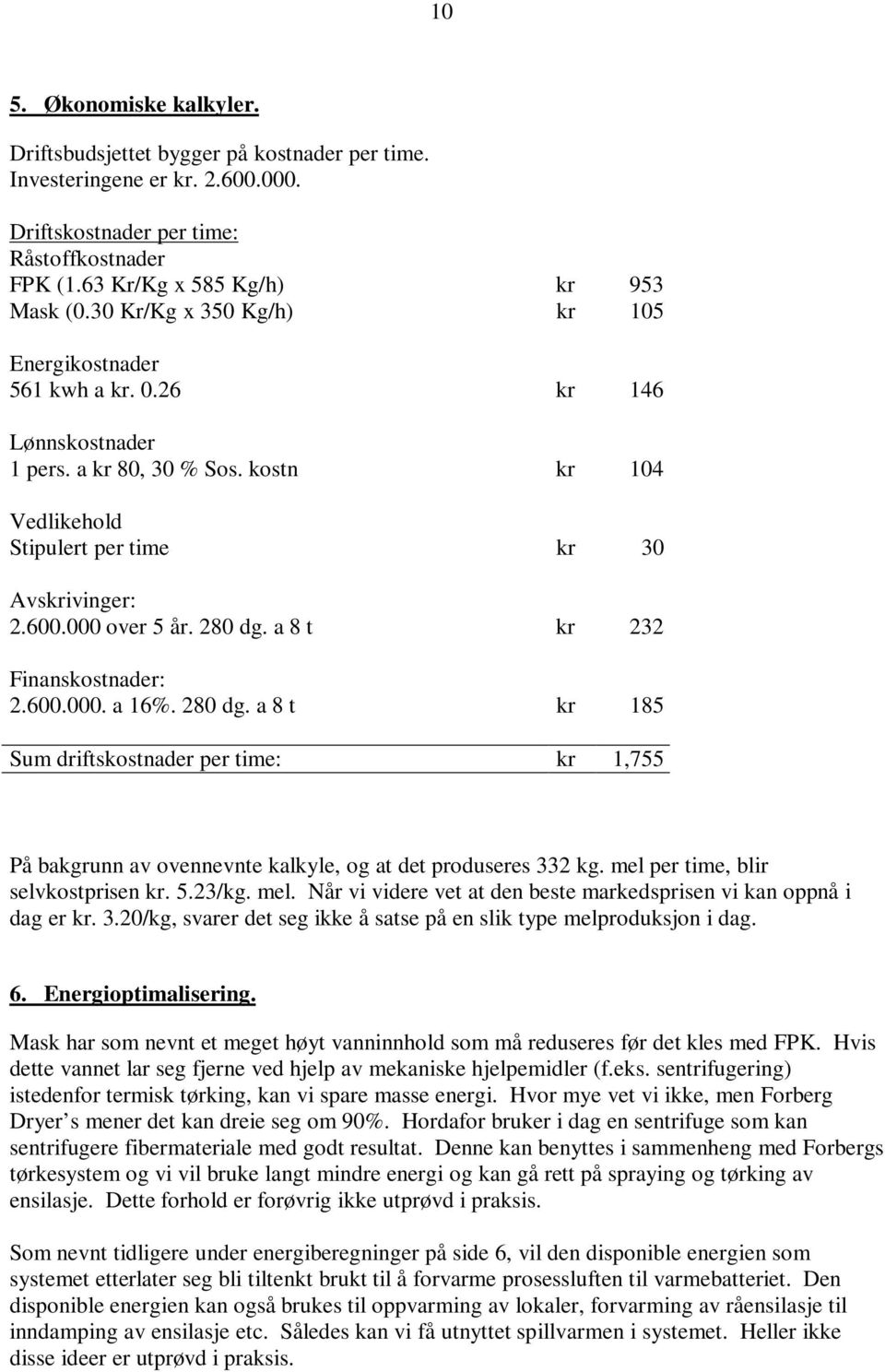 280 dg. a 8 t kr 232 Finanskostnader: 2.600.000. a 16%. 280 dg. a 8 t kr 185 Sum driftskostnader per time: kr 1,755 På bakgrunn av ovennevnte kalkyle, og at det produseres 332 kg.