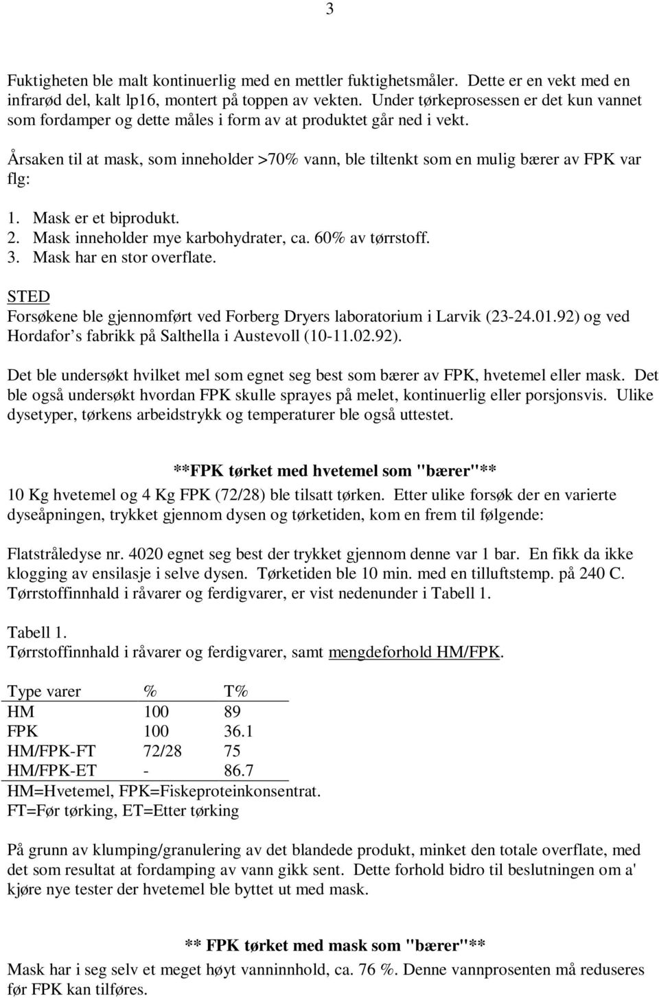 Årsaken til at mask, som inneholder >70% vann, ble tiltenkt som en mulig bærer av FPK var flg: 1. Mask er et biprodukt. 2. Mask inneholder mye karbohydrater, ca. 60% av tørrstoff. 3.