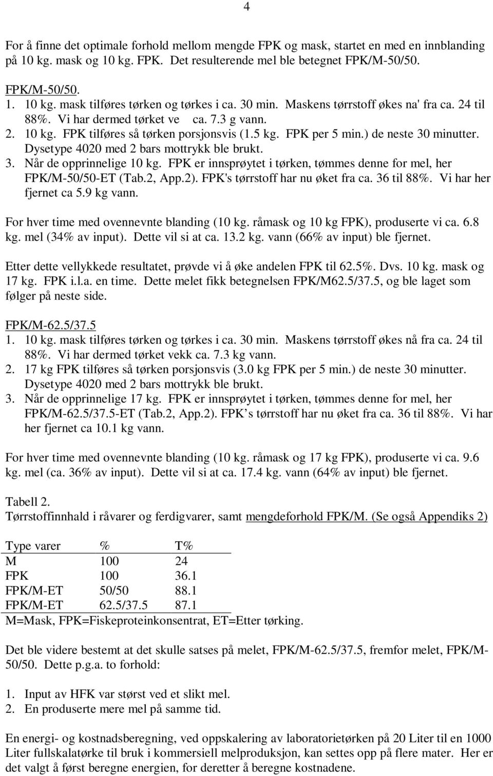 Dysetype 4020 med 2 bars mottrykk ble brukt. 3. Når de opprinnelige 10 kg. FPK er innsprøytet i tørken, tømmes denne for mel, her FPK/M-50/50-ET (Tab.2, App.2). FPK's tørrstoff har nu øket fra ca.