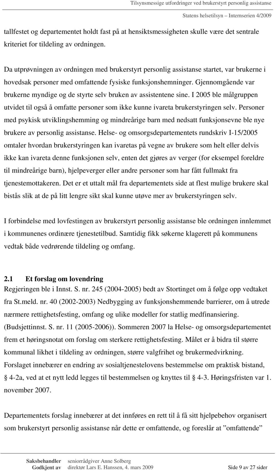 Gjennomgående var brukerne myndige og de styrte selv bruken av assistentene sine. I 2005 ble målgruppen utvidet til også å omfatte personer som ikke kunne ivareta brukerstyringen selv.