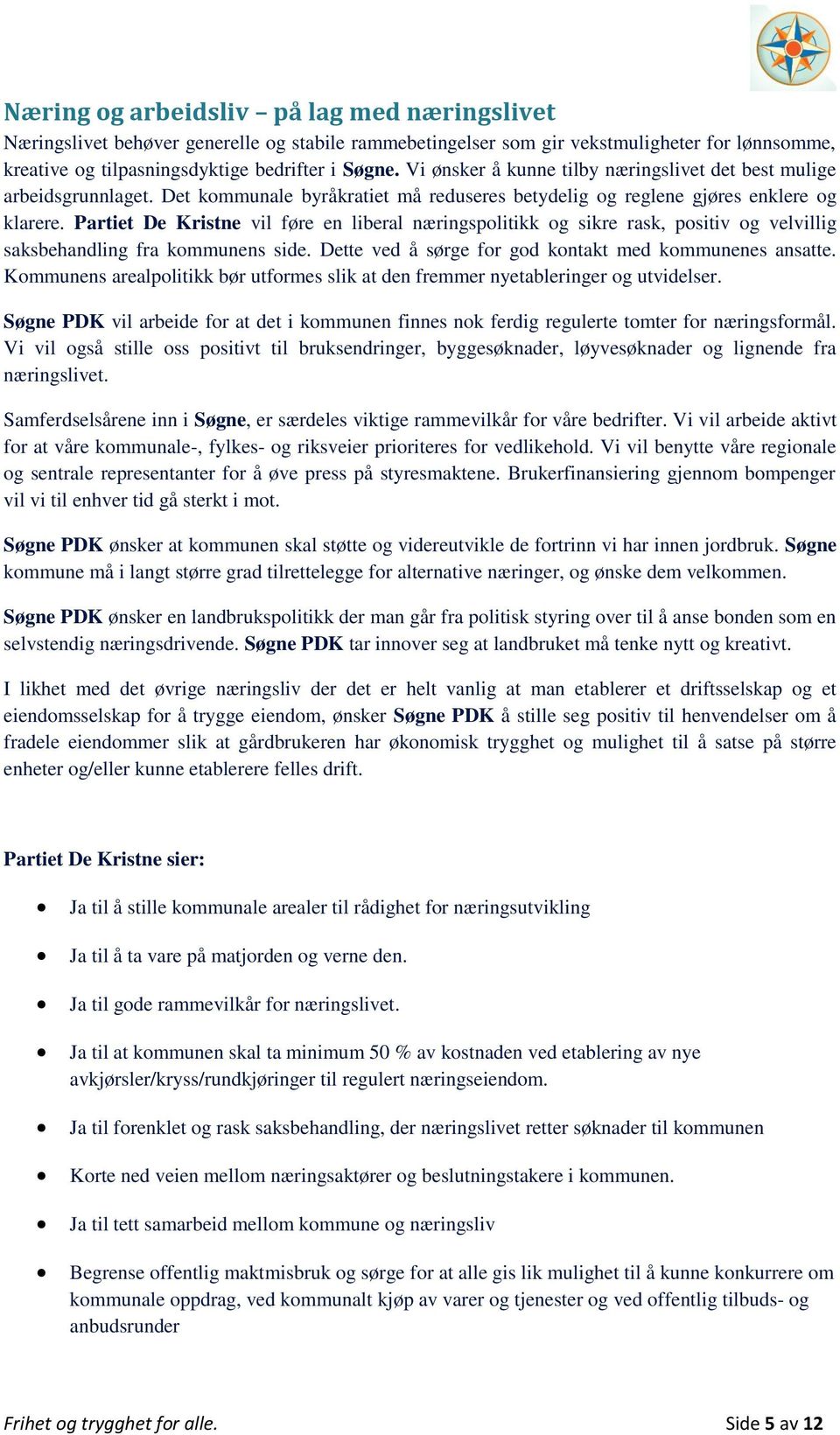 Partiet De Kristne vil føre en liberal næringspolitikk og sikre rask, positiv og velvillig saksbehandling fra kommunens side. Dette ved å sørge for god kontakt med kommunenes ansatte.