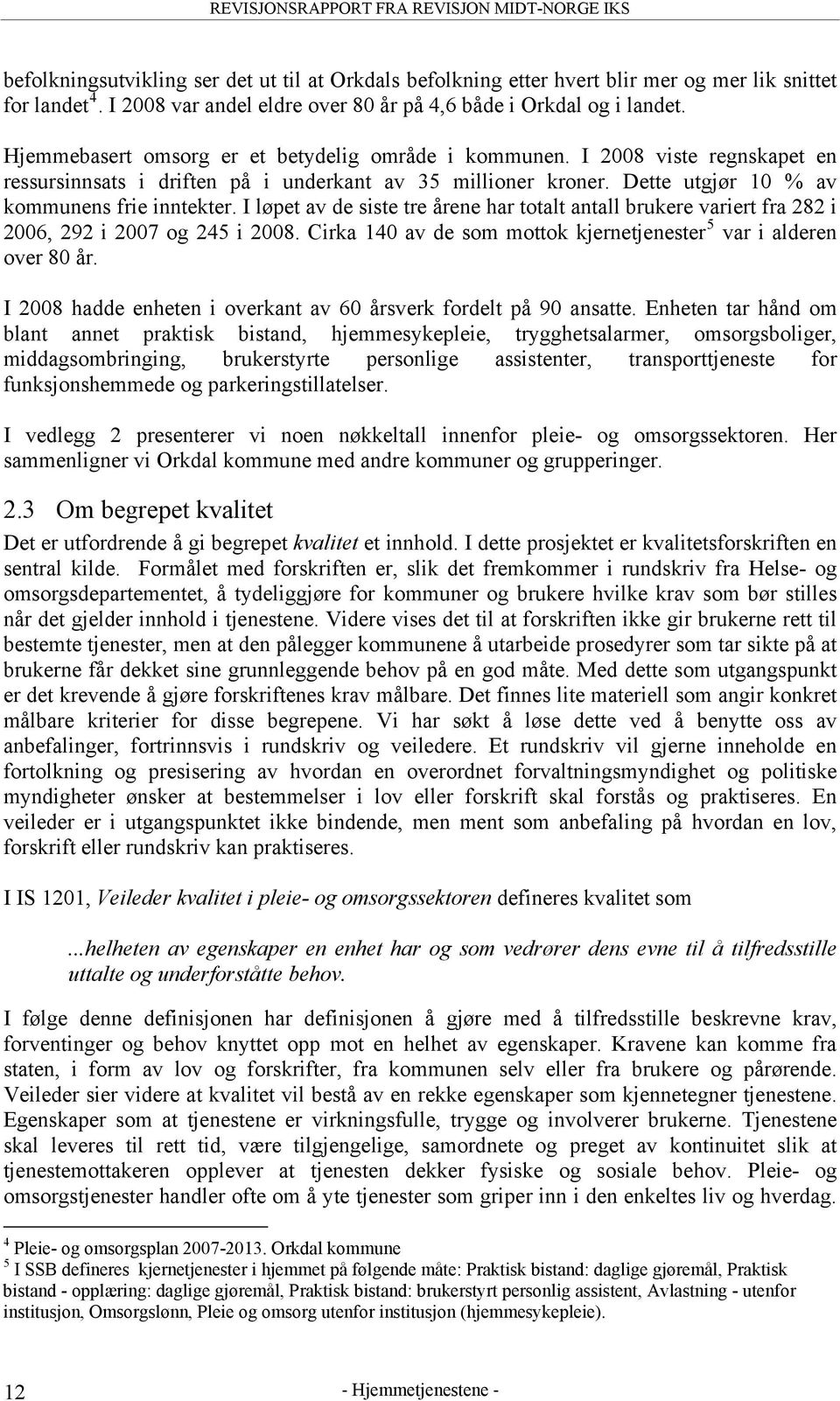 I løpet av de siste tre årene har totalt antall brukere variert fra 282 i 2006, 292 i 2007 og 245 i 2008. Cirka 140 av de som mottok kjernetjenester 5 var i alderen over 80 år.