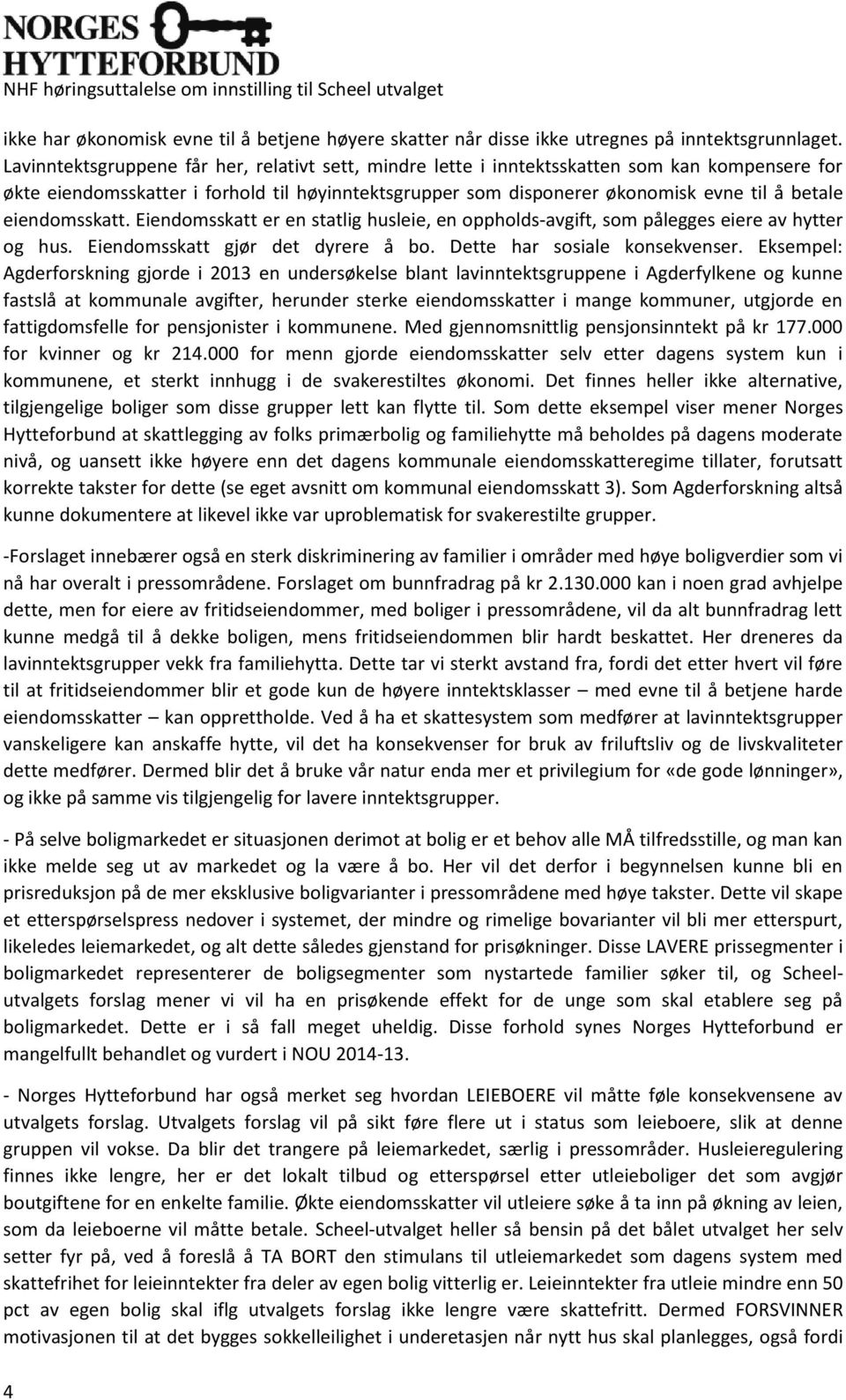 eiendomsskatt. Eiendomsskatt er en statlig husleie, en oppholds-avgift, som pålegges eiere av hytter og hus. Eiendomsskatt gjør det dyrere å bo. Dette har sosiale konsekvenser.