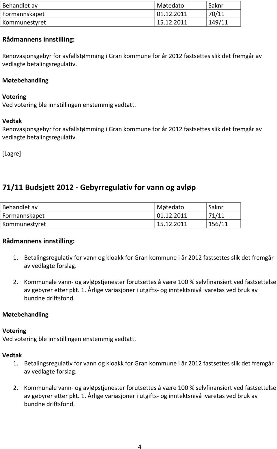 12.2011 156/11 1. Betalingsregulativ for vann og kloakk for Gran kommune i år 2012 fastsettes slik det fremgår av vedlagte forslag. 2. Kommunale vann og avløpstjenester forutsettes å være 100 % selvfinansiert ved fastsettelse av gebyrer etter pkt.