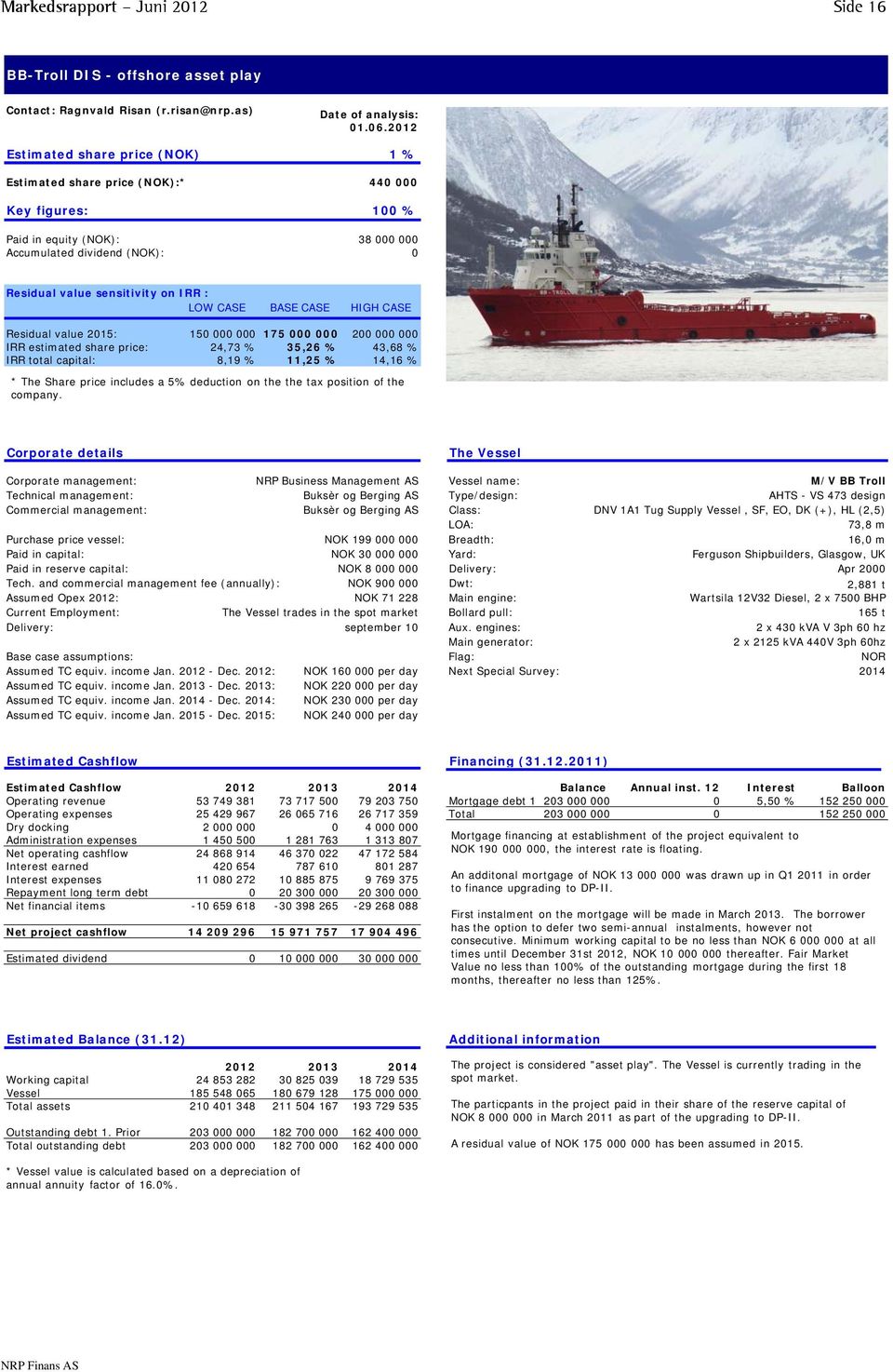 sensitivity on IRR : LOW CASE BASE CASE HIGH CASE Residual value 2015: 150 000 000 175 000 000 200 000 000 IRR estimated share price: 24,73 % 35,26 % 43,68 % IRR total capital: 8,19 % 11,25 % 14,16 %