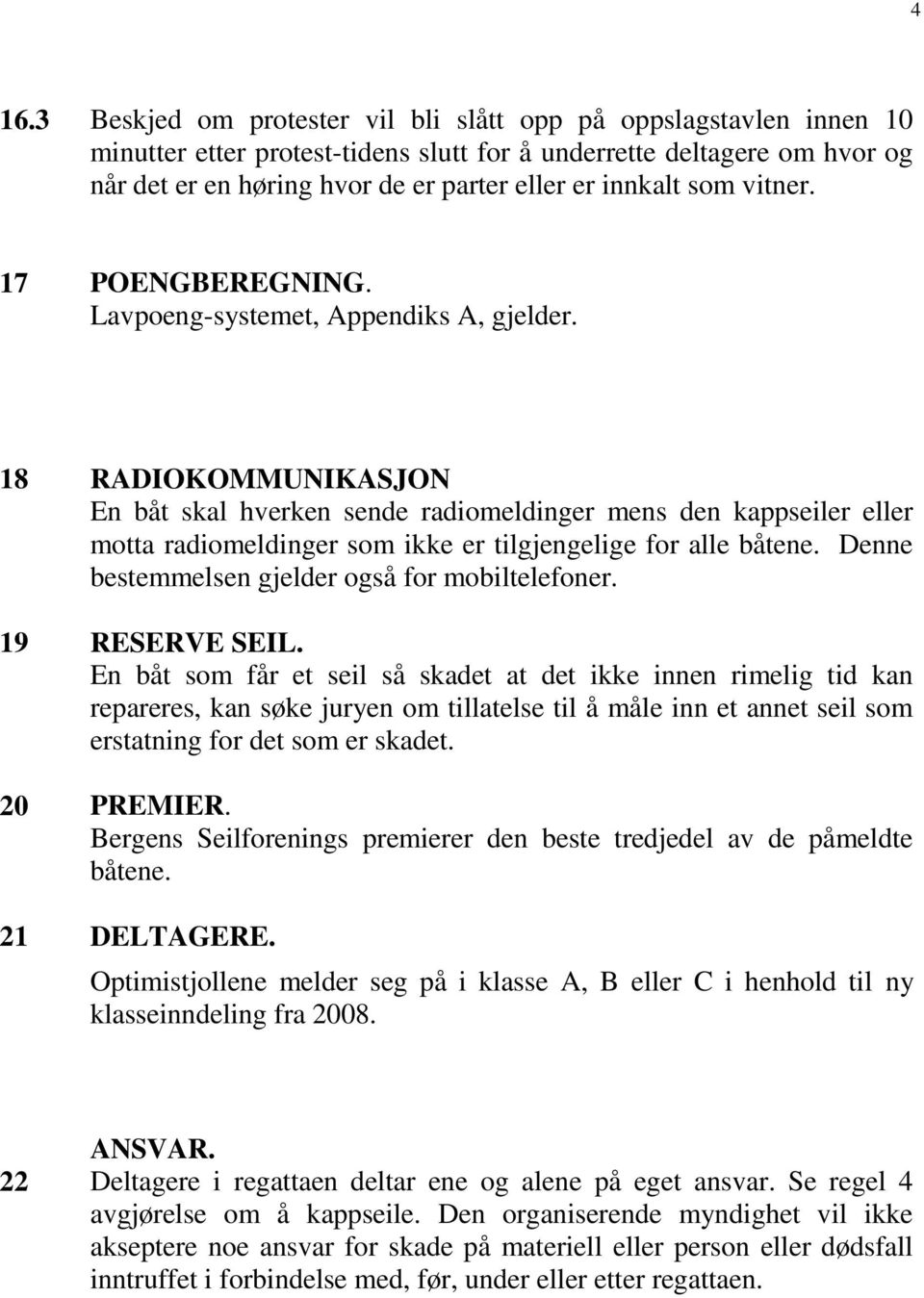 18 RADIOKOMMUNIKASJON En båt skal hverken sende radiomeldinger mens den kappseiler eller motta radiomeldinger som ikke er tilgjengelige for alle båtene.