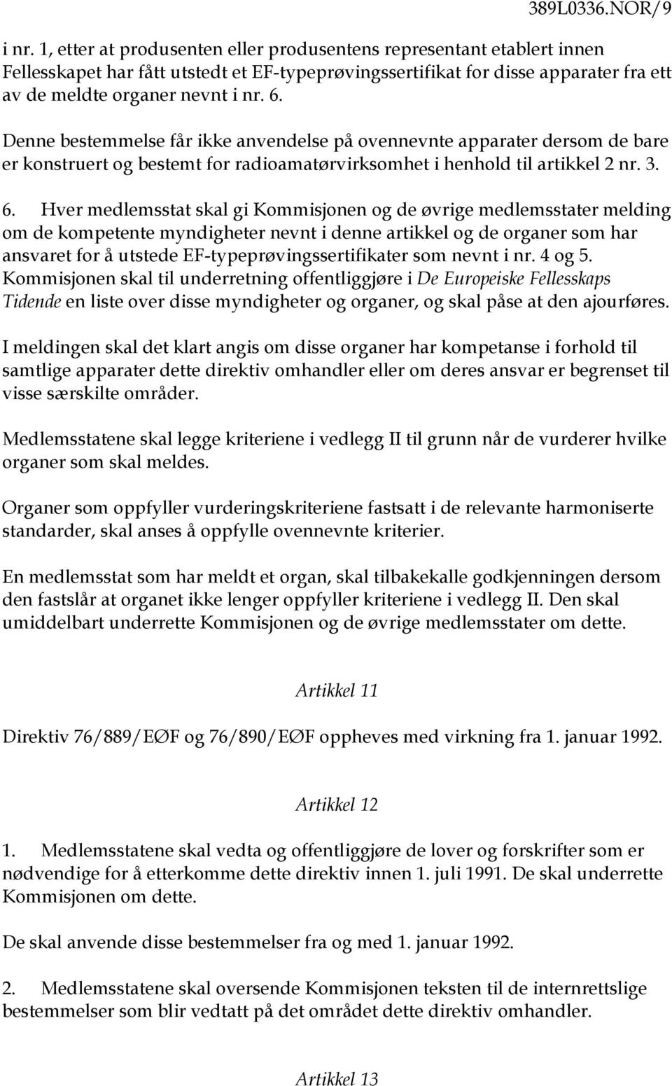 Denne bestemmelse får ikke anvendelse på ovennevnte apparater dersom de bare er konstruert og bestemt for radioamatørvirksomhet i henhold til artikkel 2 nr. 3. 6.