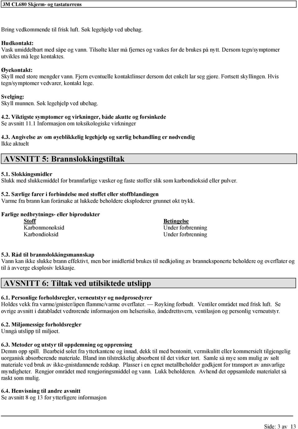 Hvis tegn/symptomer vedvarer, kontakt lege. Svelging: Skyll munnen. Søk legehjelp ved ubehag. 4.2. Viktigste symptomer og virkninger, både akutte og forsinkede Se avsnitt 11.