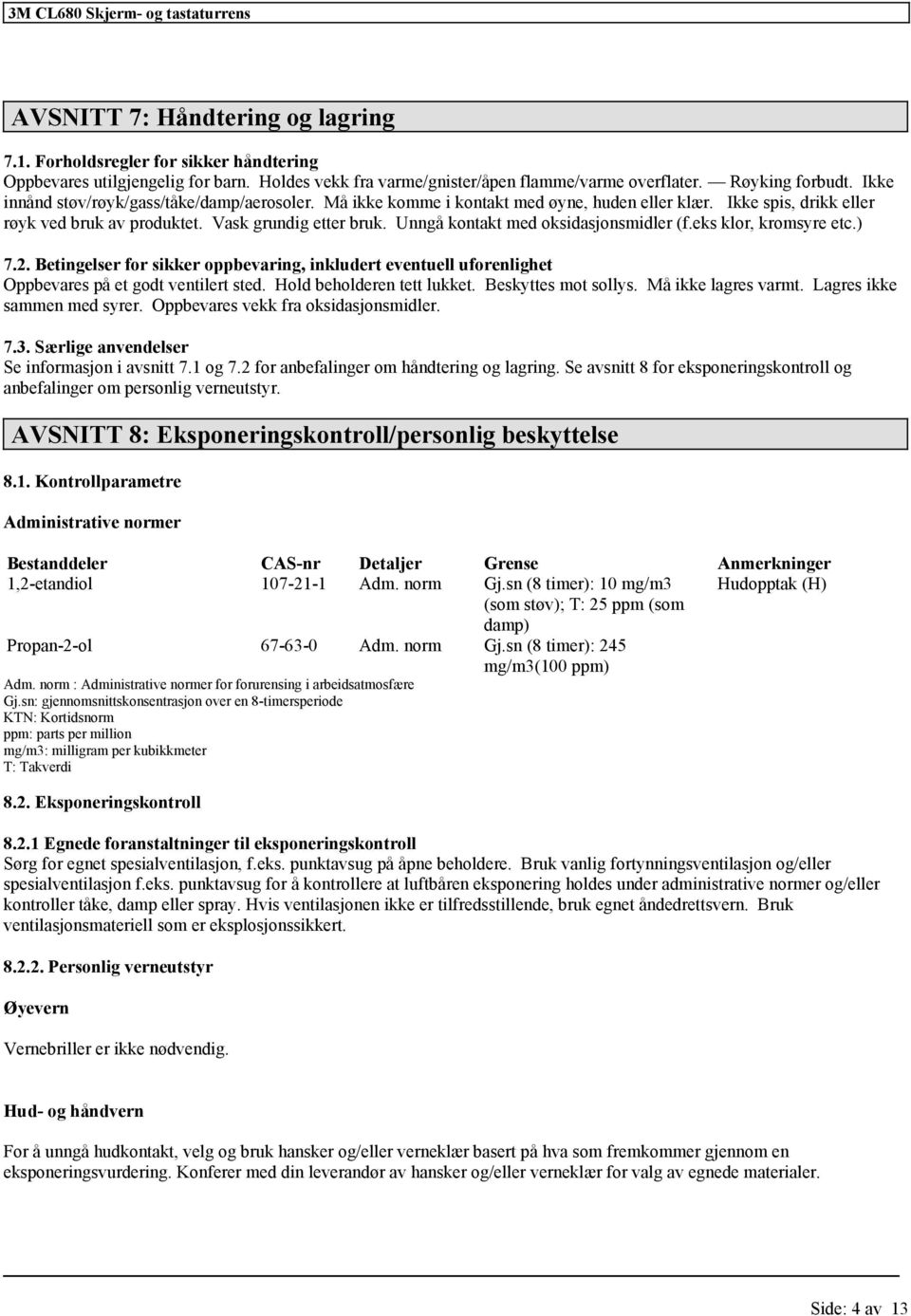 Unngå kontakt med oksidasjonsmidler (f.eks klor, kromsyre etc.) 7.2. Betingelser for sikker oppbevaring, inkludert eventuell uforenlighet Oppbevares på et godt ventilert sted.