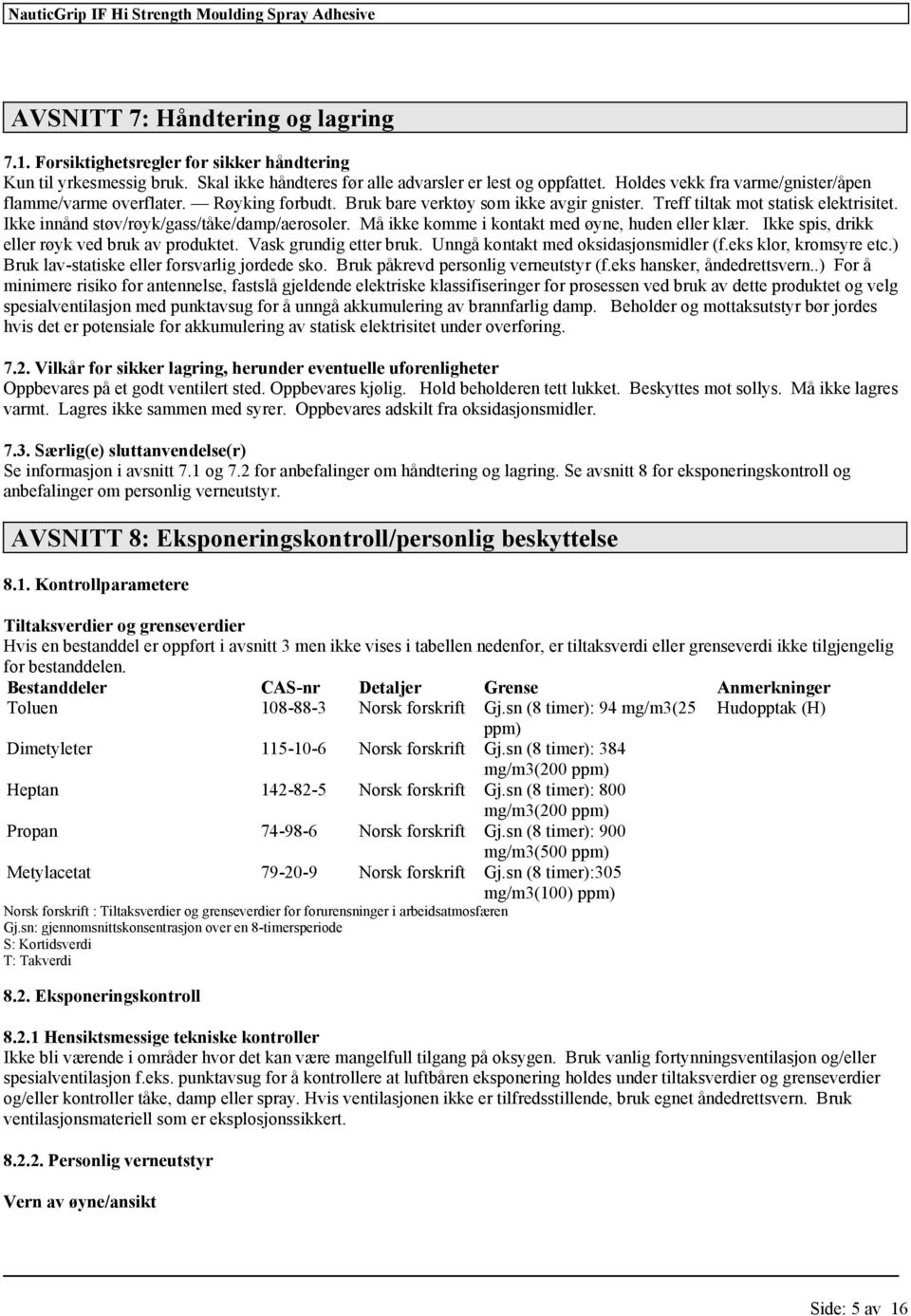 Ikk spis, drikk llr røyk vd bruk av produktt. Vask grundig ttr bruk. Unngå kontakt md oksidasjonsmidlr (f.ks klor, kromsyr tc.) Bruk lav-statisk llr svarlig jordd sko.