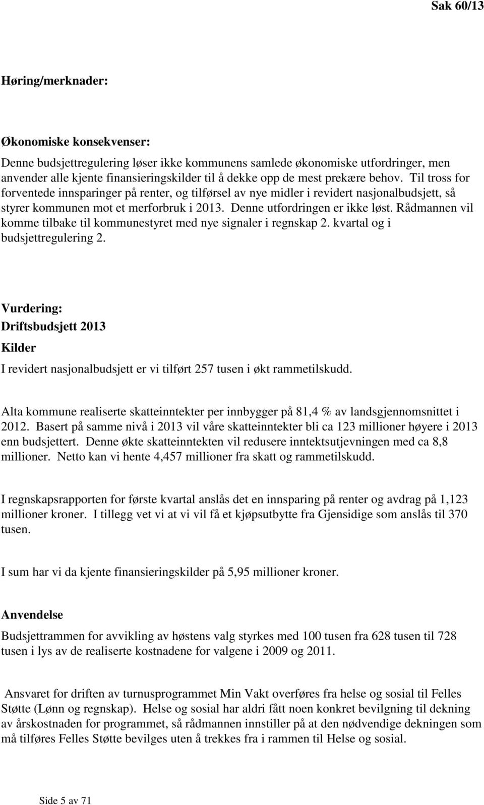 Denne utfordringen er ikke løst. Rådmannen vil komme tilbake til kommunestyret med nye signaler i regnskap 2. kvartal og i budsjettregulering 2.