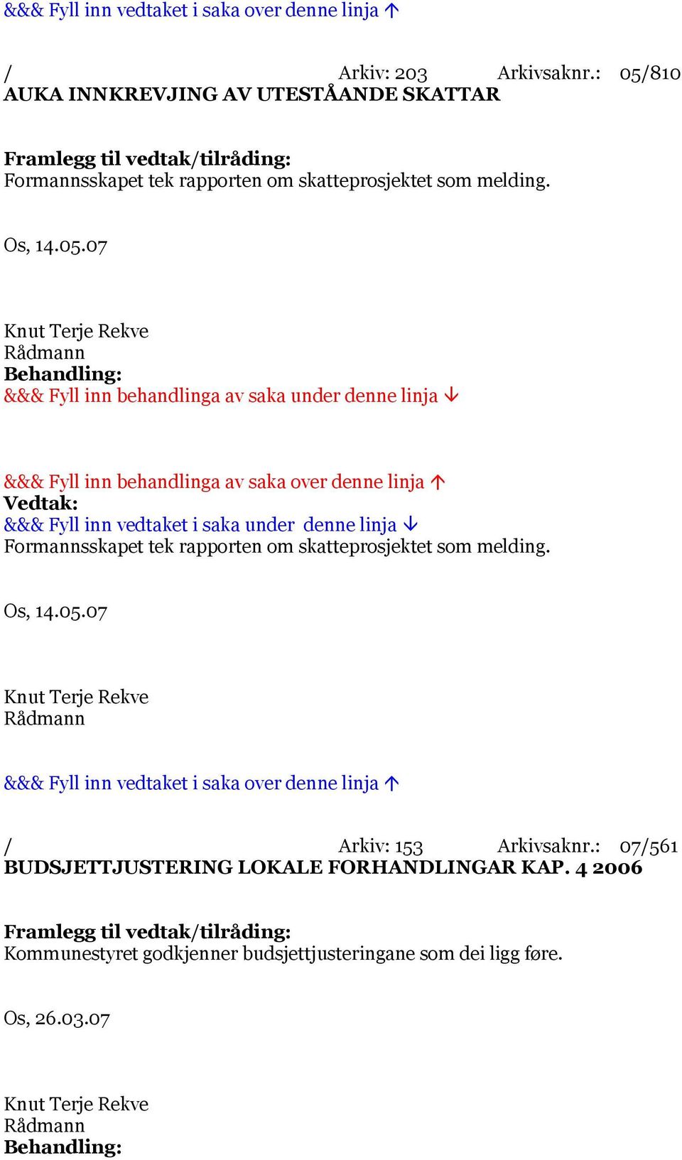 skatteprosjektet som melding. Os, 14.05.07 Formannsskapet tek rapporten om skatteprosjektet som melding. Os, 14.05.07 / Arkiv: 153 Arkivsaknr.