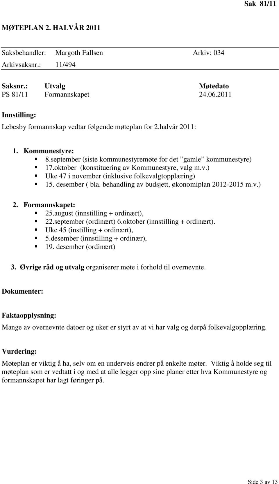 oktober (konstituering av Kommunestyre, valg m.v.) Uke 47 i november (inklusive folkevalgtopplæring) 15. desember ( bla. behandling av budsjett, økonomiplan 2012-2015 m.v.) 2. Formannskapet: 25.