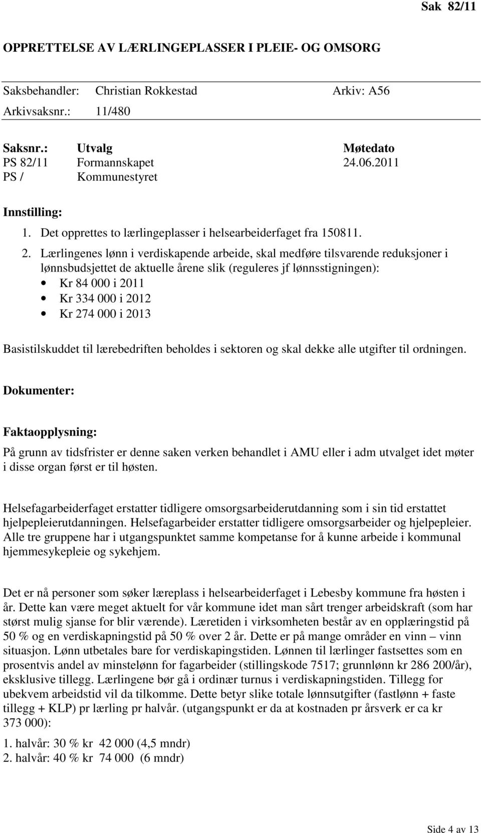 Lærlingenes lønn i verdiskapende arbeide, skal medføre tilsvarende reduksjoner i lønnsbudsjettet de aktuelle årene slik (reguleres jf lønnsstigningen): Kr 84 000 i 2011 Kr 334 000 i 2012 Kr 274 000 i