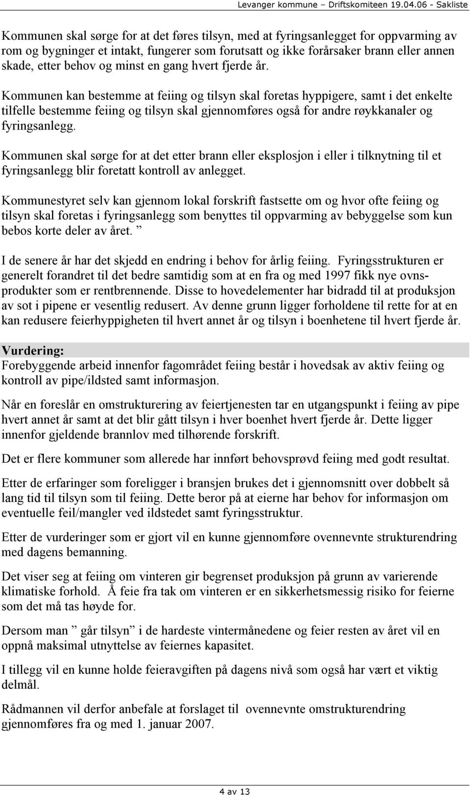 Kommunen kan bestemme at feiing og tilsyn skal foretas hyppigere, samt i det enkelte tilfelle bestemme feiing og tilsyn skal gjennomføres også for andre røykkanaler og fyringsanlegg.