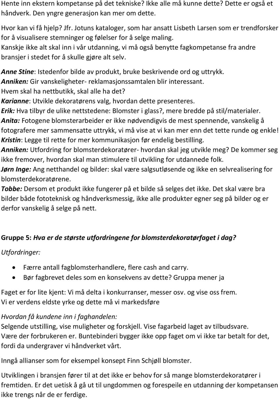 Kanskje ikke alt skal inn i vår utdanning, vi må også benytte fagkompetanse fra andre bransjer i stedet for å skulle gjøre alt selv.