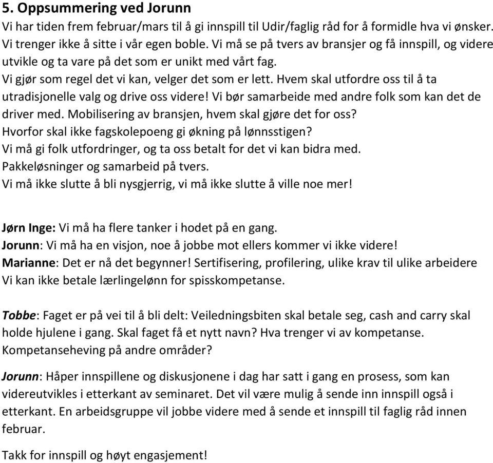 Hvem skal utfordre oss til å ta utradisjonelle valg og drive oss videre! Vi bør samarbeide med andre folk som kan det de driver med. Mobilisering av bransjen, hvem skal gjøre det for oss?