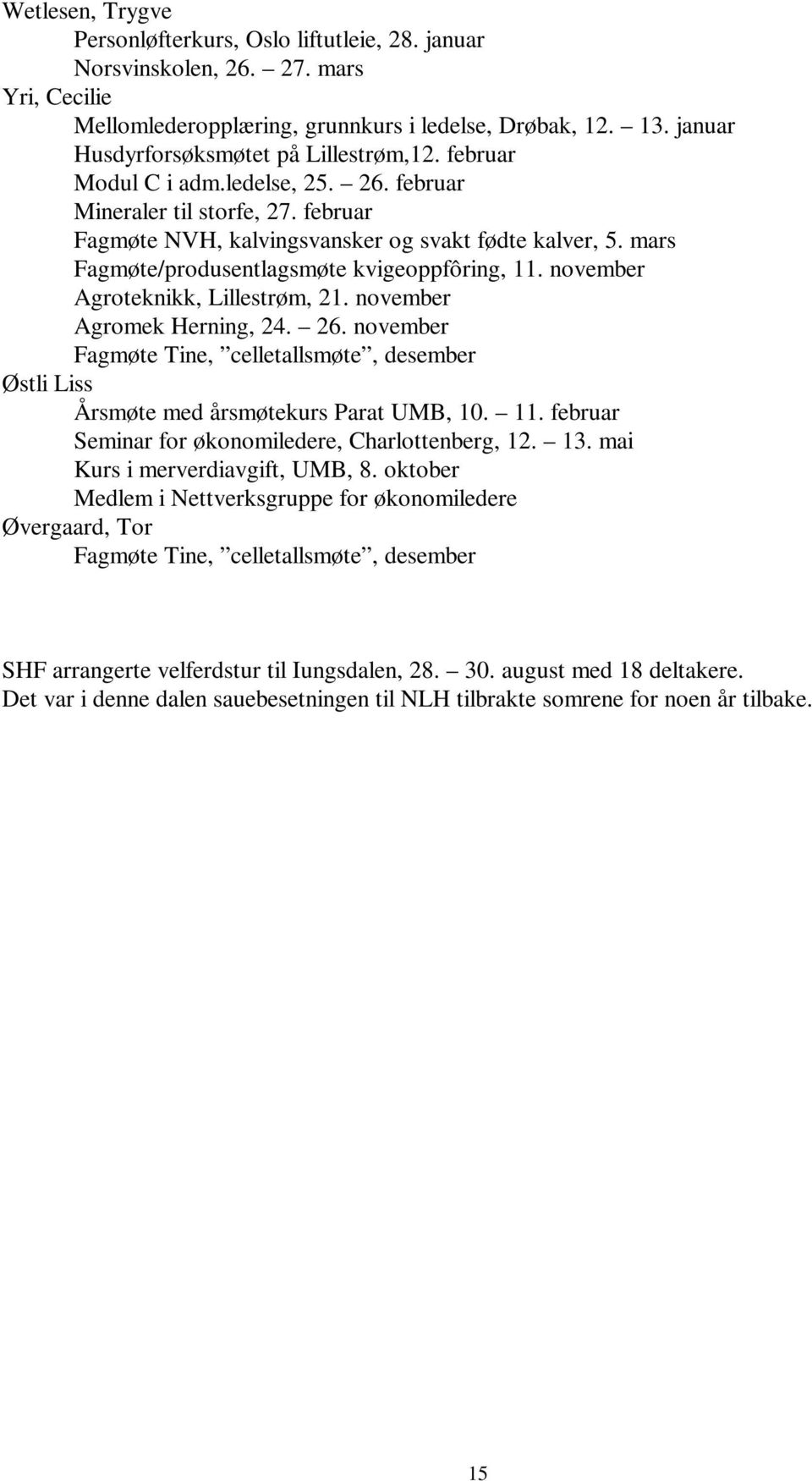 november Agroteknikk, Lillestrøm, 21. november Agromek Herning, 24. 26. november Fagmøte Tine, celletallsmøte, desember Østli Liss Årsmøte med årsmøtekurs Parat UMB, 10. 11.